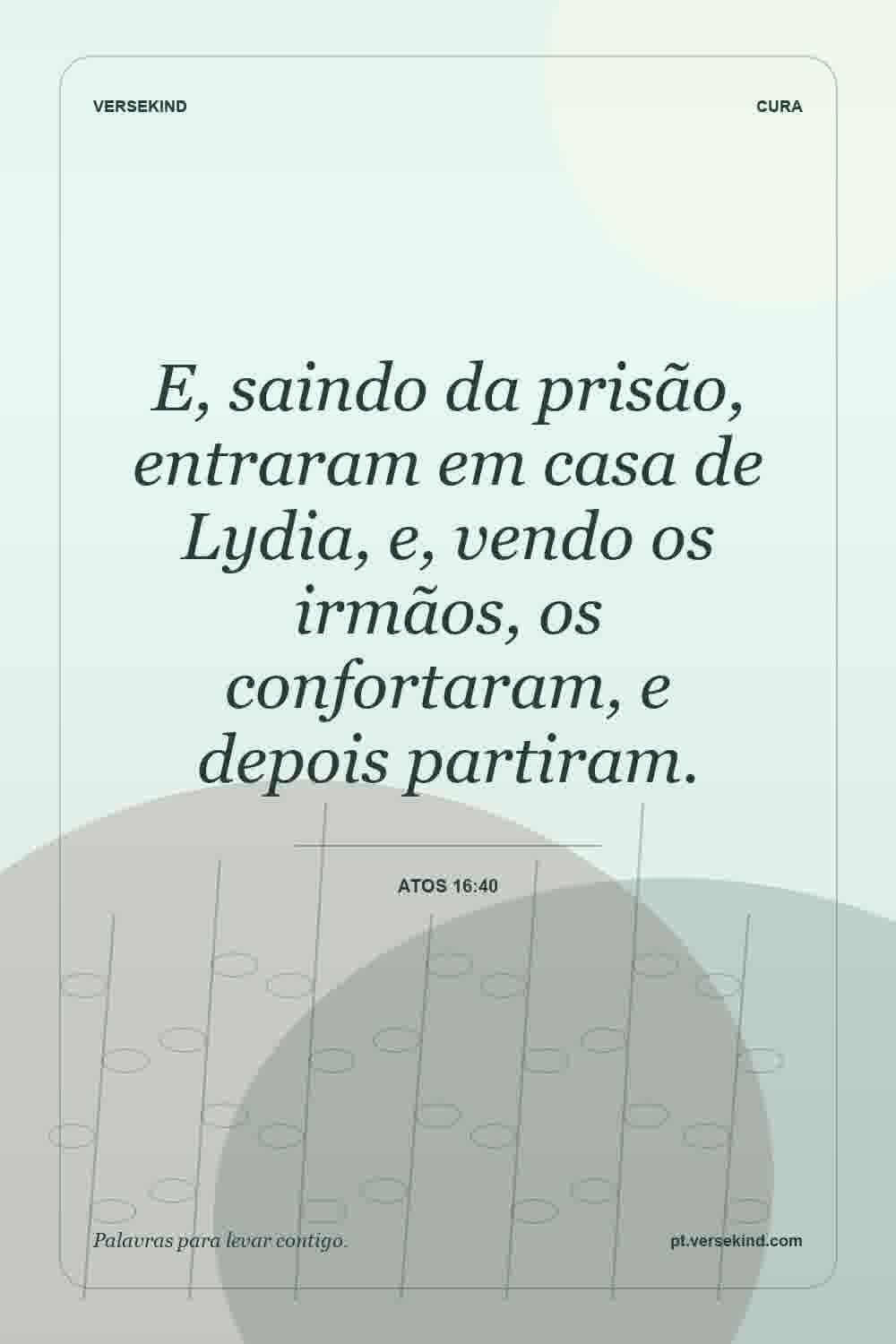 E, saindo da prisão, entraram em casa de Lydia, e, vendo os irmãos, os confortaram, e depois partiram. — Atos 16:40