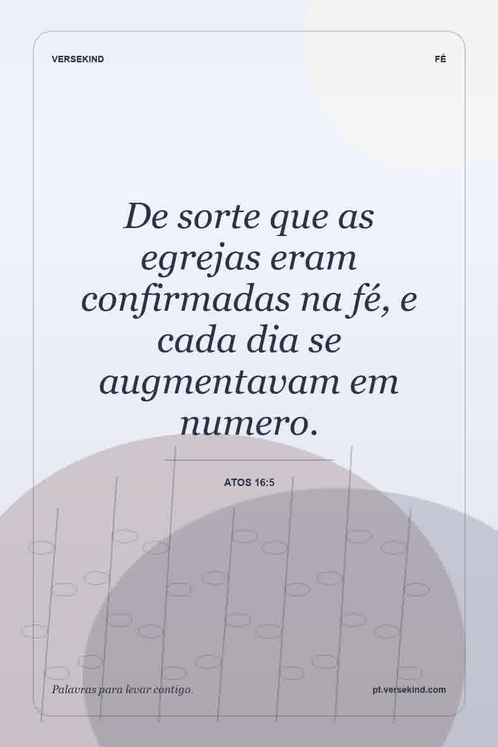 De sorte que as egrejas eram confirmadas na fé, e cada dia se augmentavam em numero. — Atos 16:5