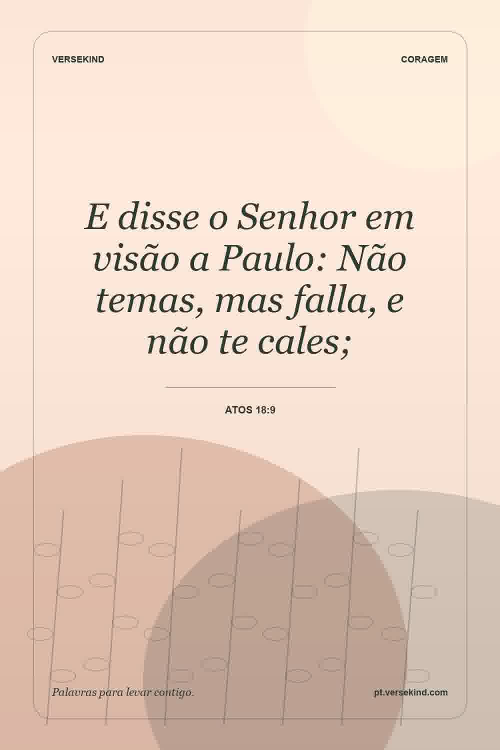 E disse o Senhor em visão a Paulo: Não temas, mas falla, e não te cales; — Atos 18:9