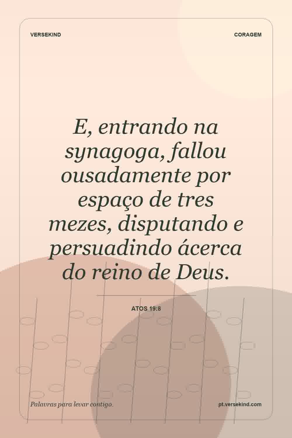 E, entrando na synagoga, fallou ousadamente por espaço de tres mezes, disputando e persuadindo ácerca do reino de Deus. — Atos 19:8