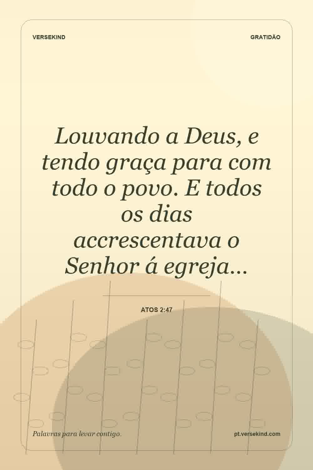 Louvando a Deus, e tendo graça para com todo o povo. E todos os dias accrescentava o Senhor á egreja… — Atos 2:47