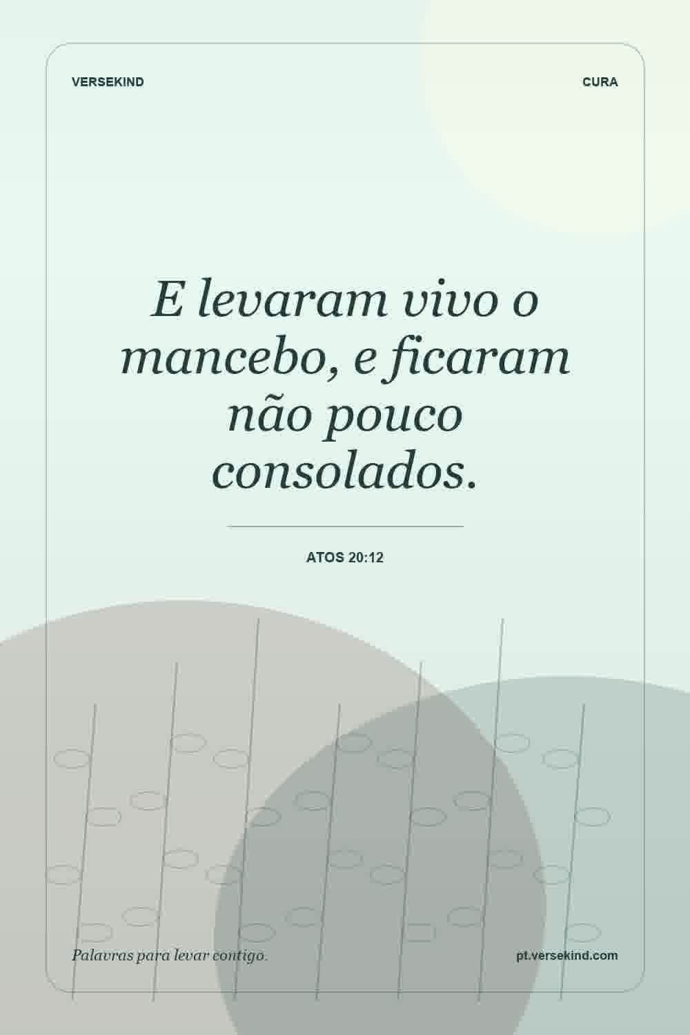 E levaram vivo o mancebo, e ficaram não pouco consolados. — Atos 20:12