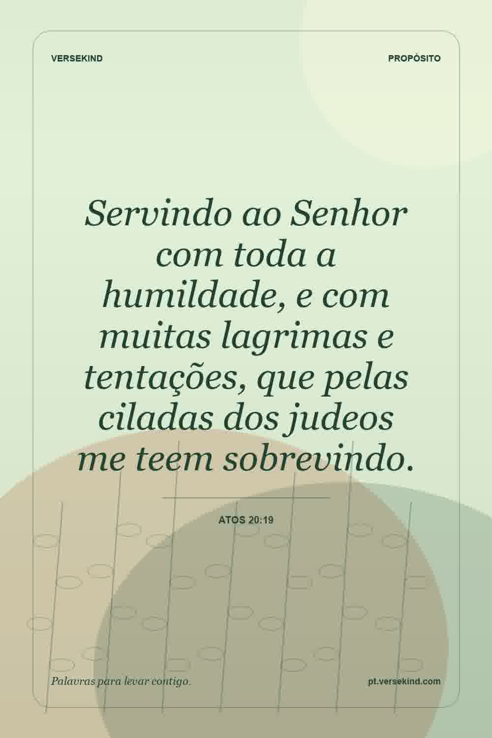 Servindo ao Senhor com toda a humildade, e com muitas lagrimas e tentações, que pelas ciladas dos judeos me teem sobrevindo. — Atos 20:19