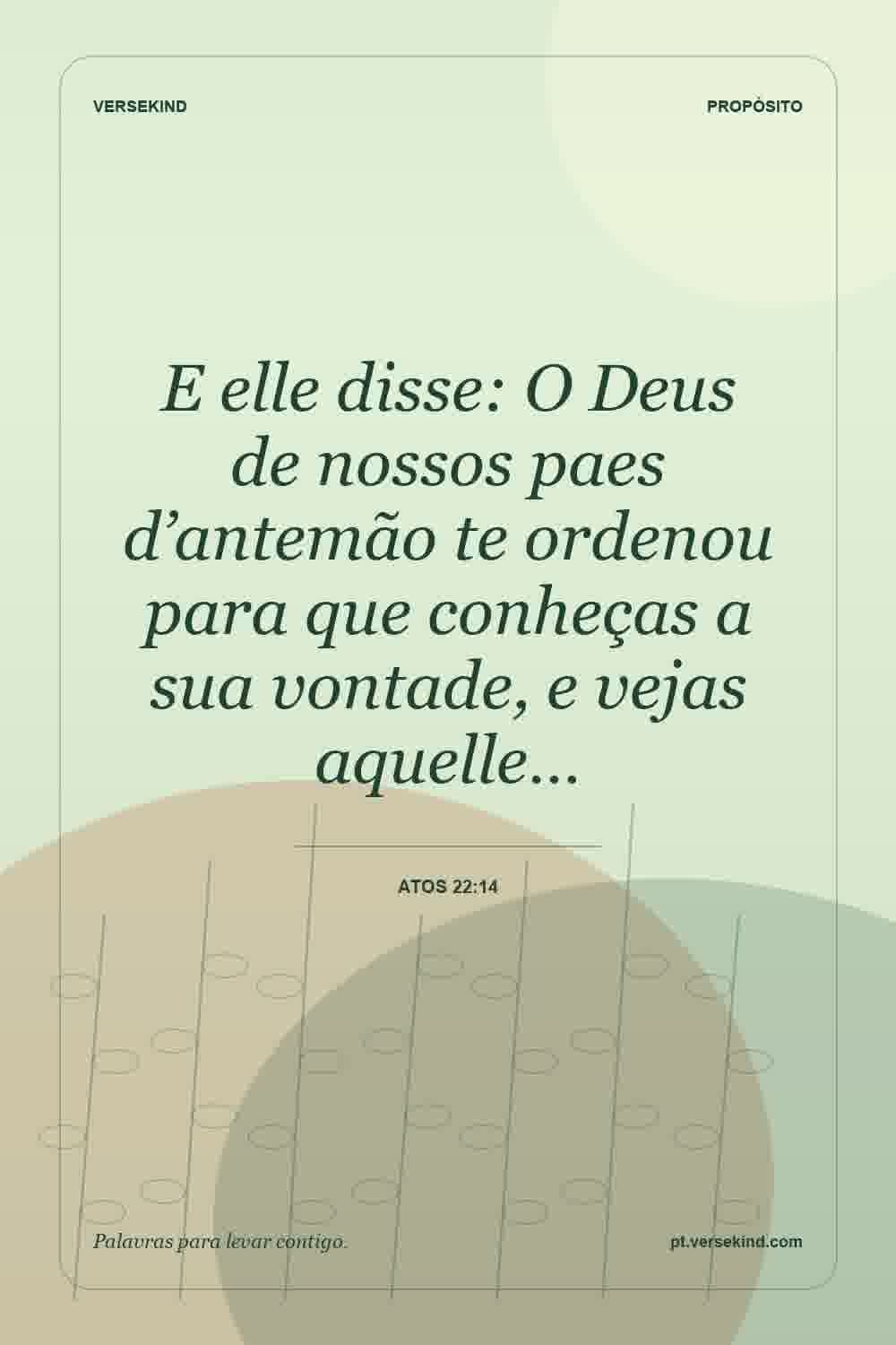 E elle disse: O Deus de nossos paes d’antemão te ordenou para que conheças a sua vontade, e vejas aquelle… — Atos 22:14
