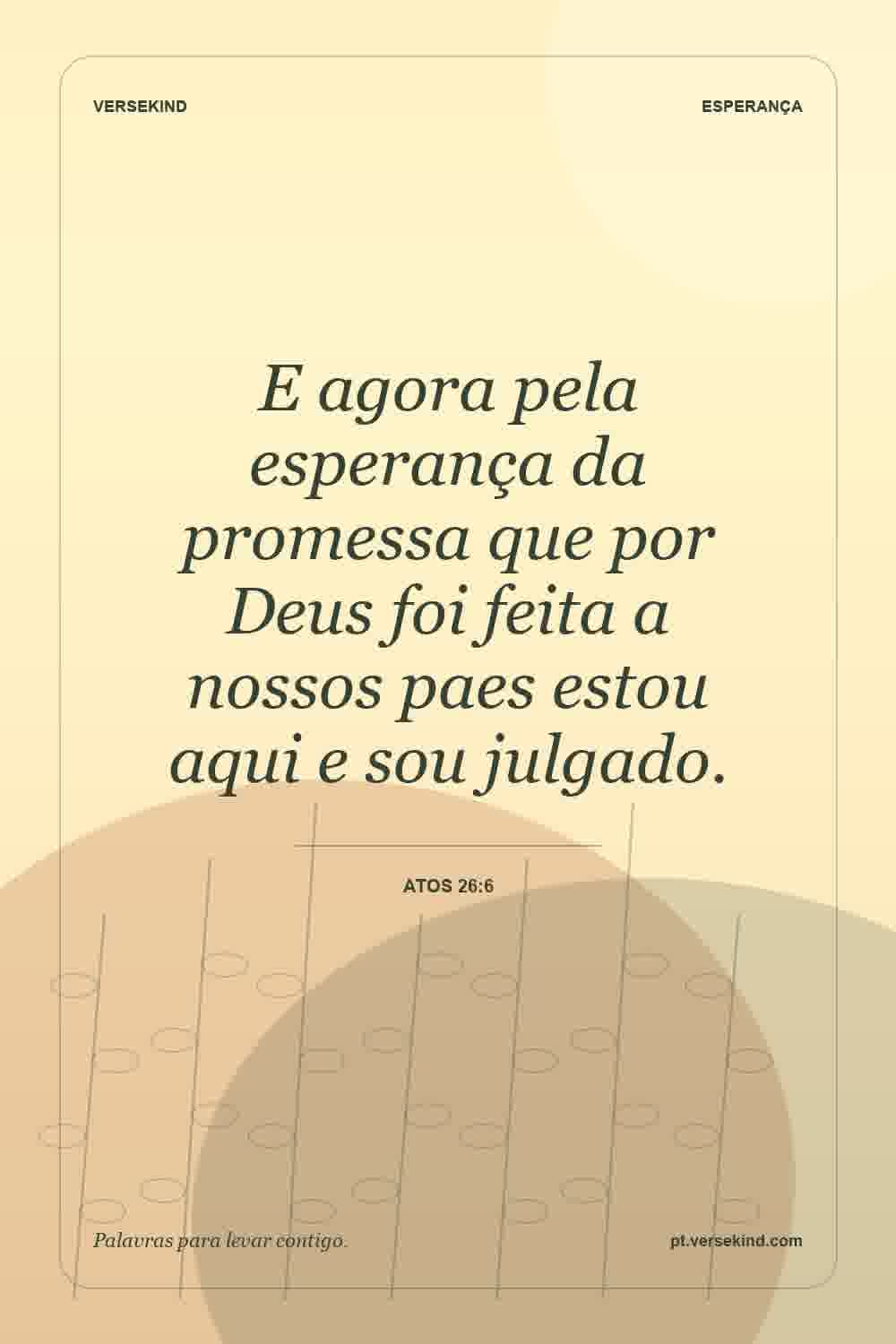 E agora pela esperança da promessa que por Deus foi feita a nossos paes estou aqui e sou julgado. — Atos 26:6