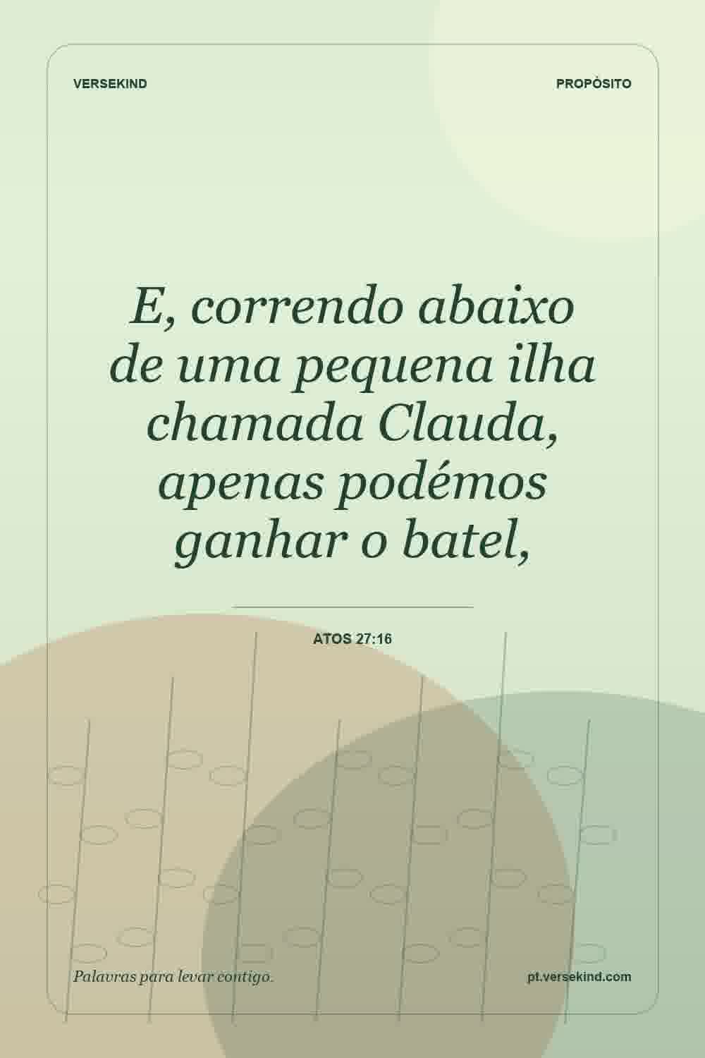 E, correndo abaixo de uma pequena ilha chamada Clauda, apenas podémos ganhar o batel, — Atos 27:16
