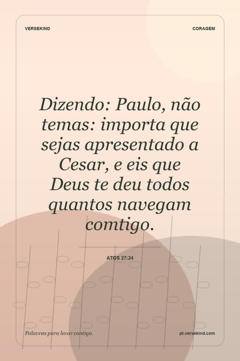 Dizendo: Paulo, não temas: importa que sejas apresentado a Cesar, e eis que Deus te deu todos quantos navegam comtigo. — Atos 27:24