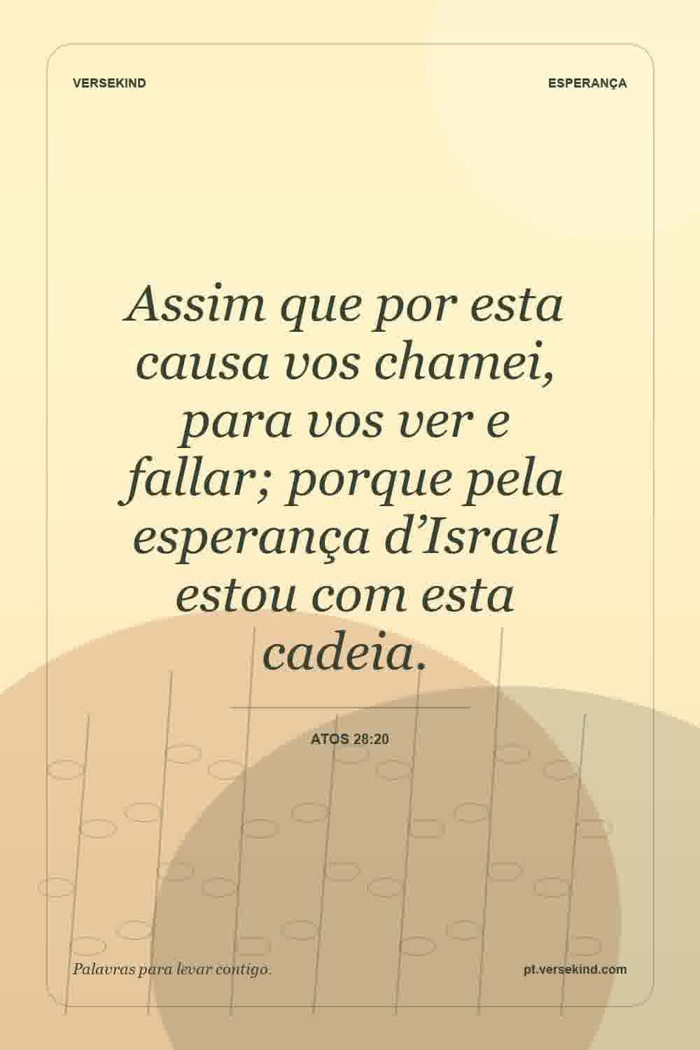 Assim que por esta causa vos chamei, para vos ver e fallar; porque pela esperança d’Israel estou com esta cadeia. — Atos 28:20