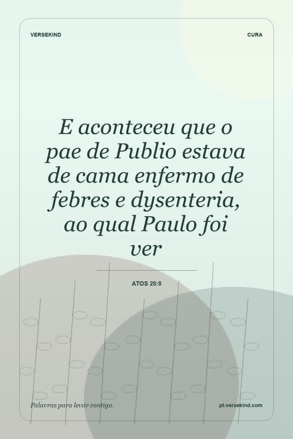 E aconteceu que o pae de Publio estava de cama enfermo de febres e dysenteria, ao qual Paulo foi ver — Atos 28:8