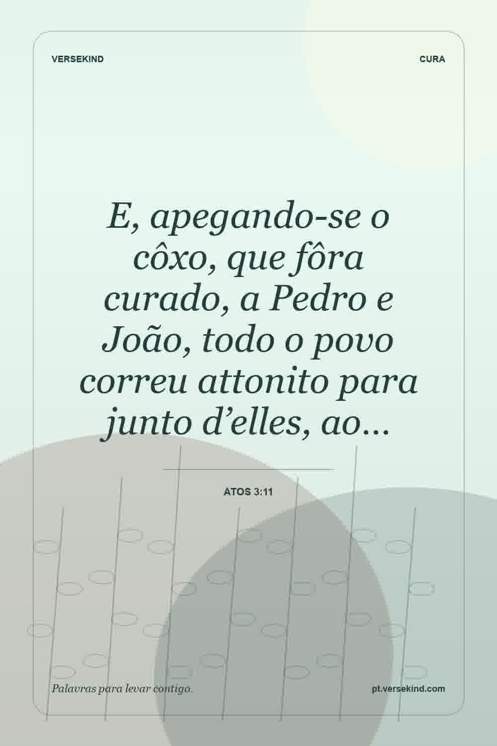 E, apegando-se o côxo, que fôra curado, a Pedro e João, todo o povo correu attonito para junto d’elles, ao… — Atos 3:11