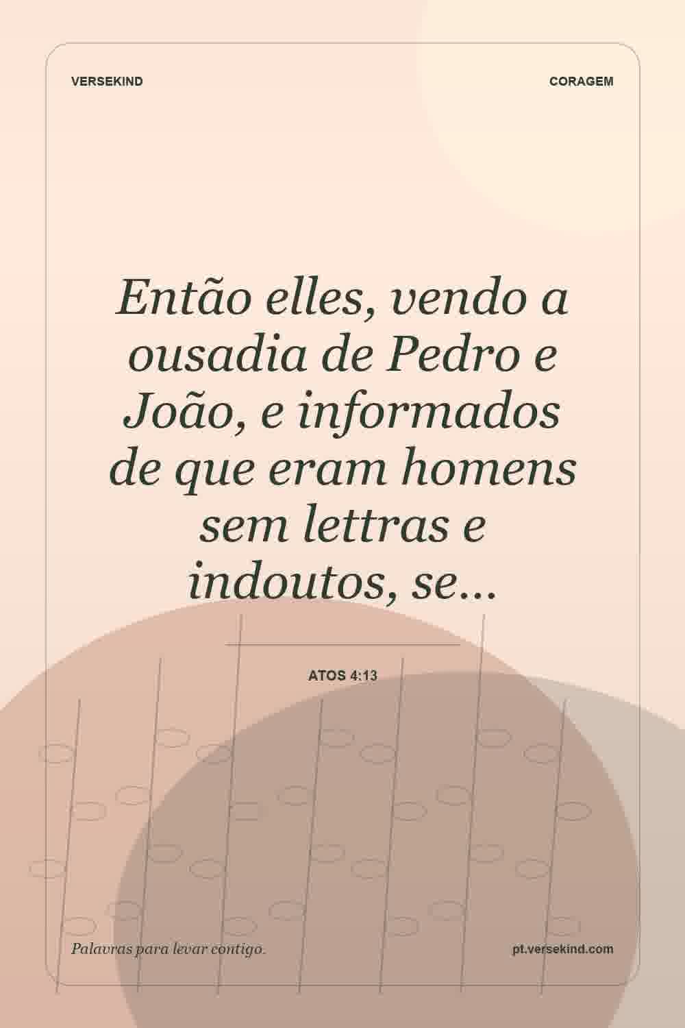 Então elles, vendo a ousadia de Pedro e João, e informados de que eram homens sem lettras e indoutos, se… — Atos 4:13