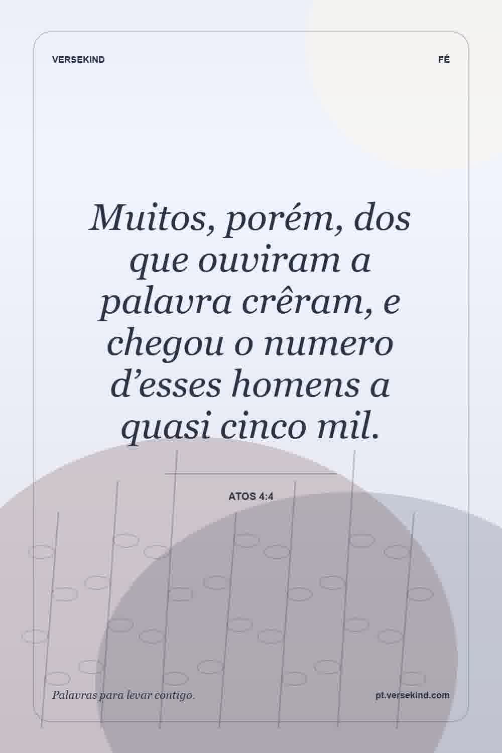 Muitos, porém, dos que ouviram a palavra crêram, e chegou o numero d’esses homens a quasi cinco mil. — Atos 4:4