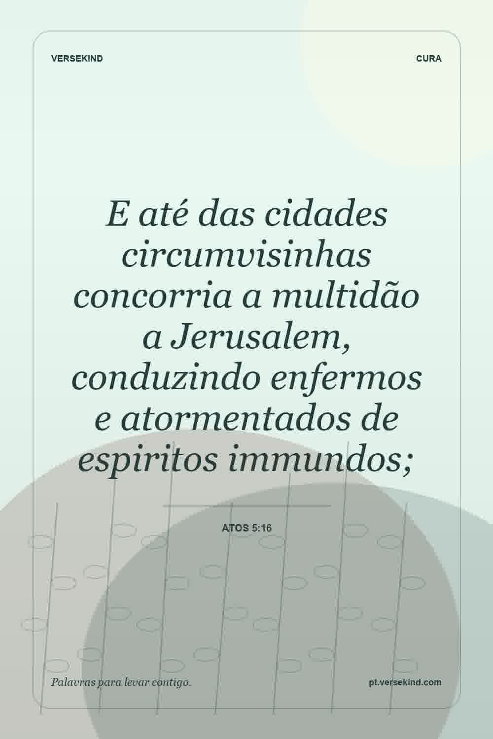 E até das cidades circumvisinhas concorria a multidão a Jerusalem, conduzindo enfermos e atormentados de espiritos immundos; — Atos 5:16