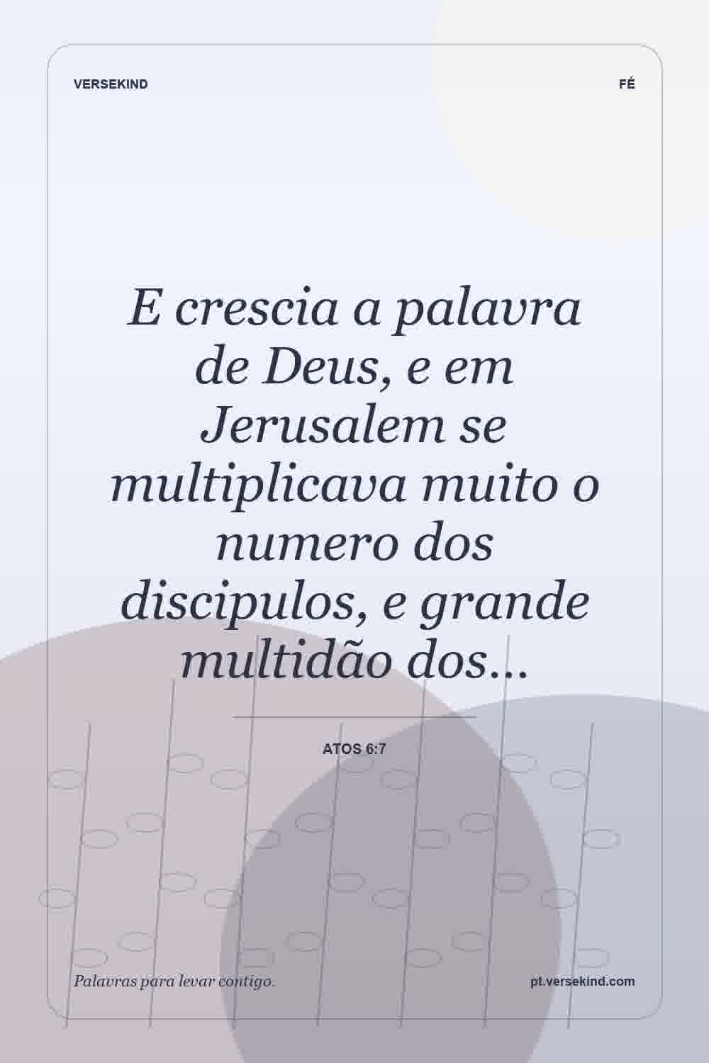 E crescia a palavra de Deus, e em Jerusalem se multiplicava muito o numero dos discipulos, e grande multidão dos… — Atos 6:7