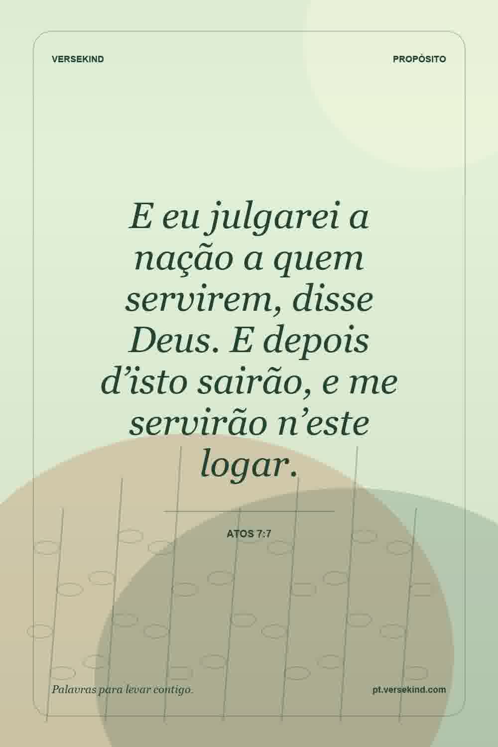 E eu julgarei a nação a quem servirem, disse Deus. E depois d’isto sairão, e me servirão n’este logar. — Atos 7:7