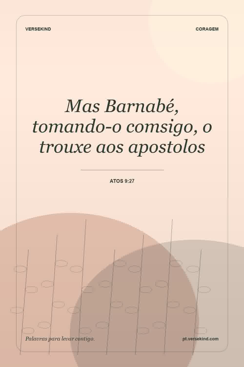 Mas Barnabé, tomando-o comsigo, o trouxe aos apostolos — Atos 9:27