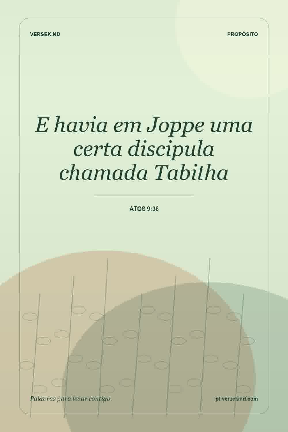 E havia em Joppe uma certa discipula chamada Tabitha — Atos 9:36