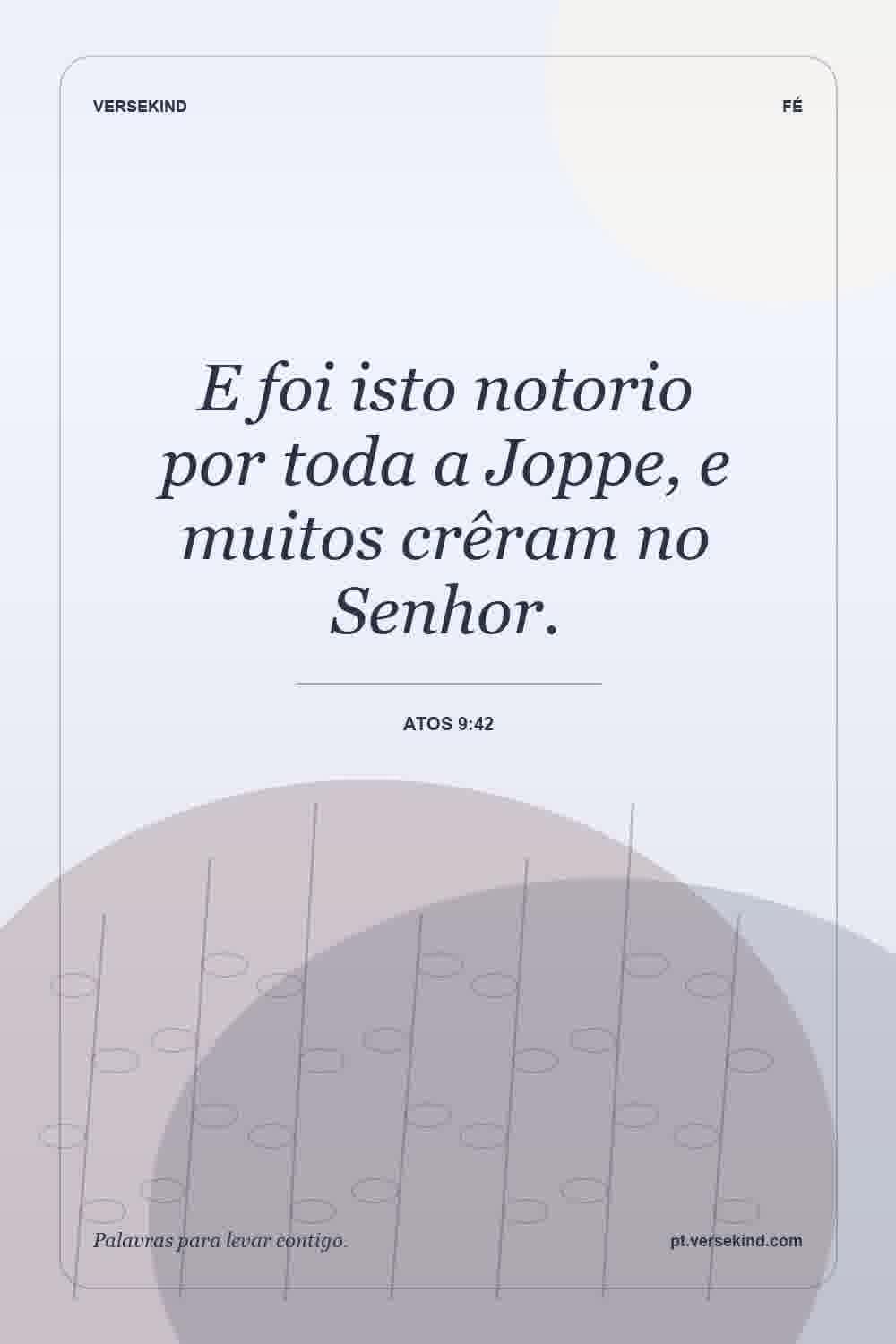 E foi isto notorio por toda a Joppe, e muitos crêram no Senhor. — Atos 9:42