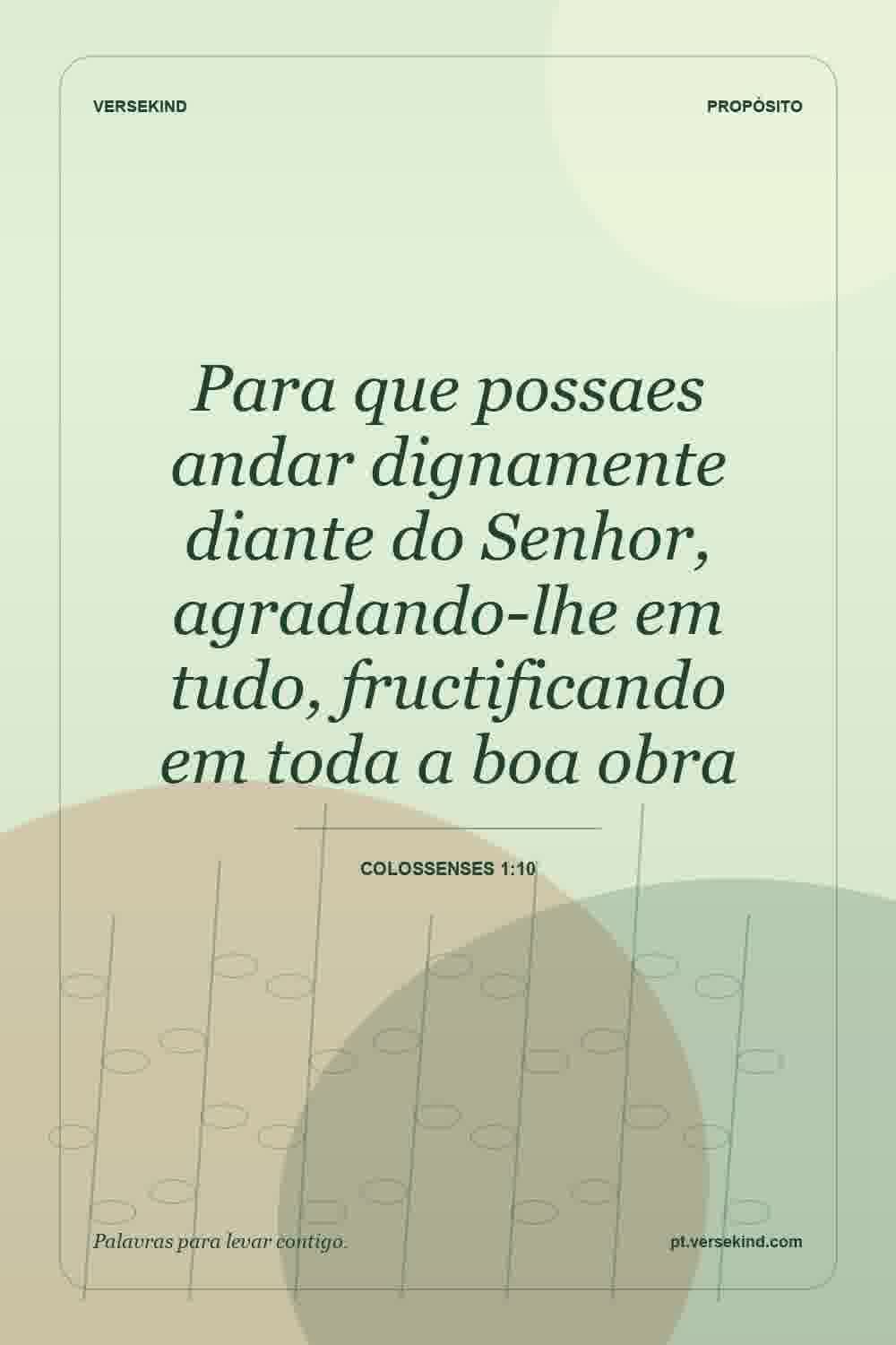 Para que possaes andar dignamente diante do Senhor, agradando-lhe em tudo, fructificando em toda a boa obra — Colossenses 1:10