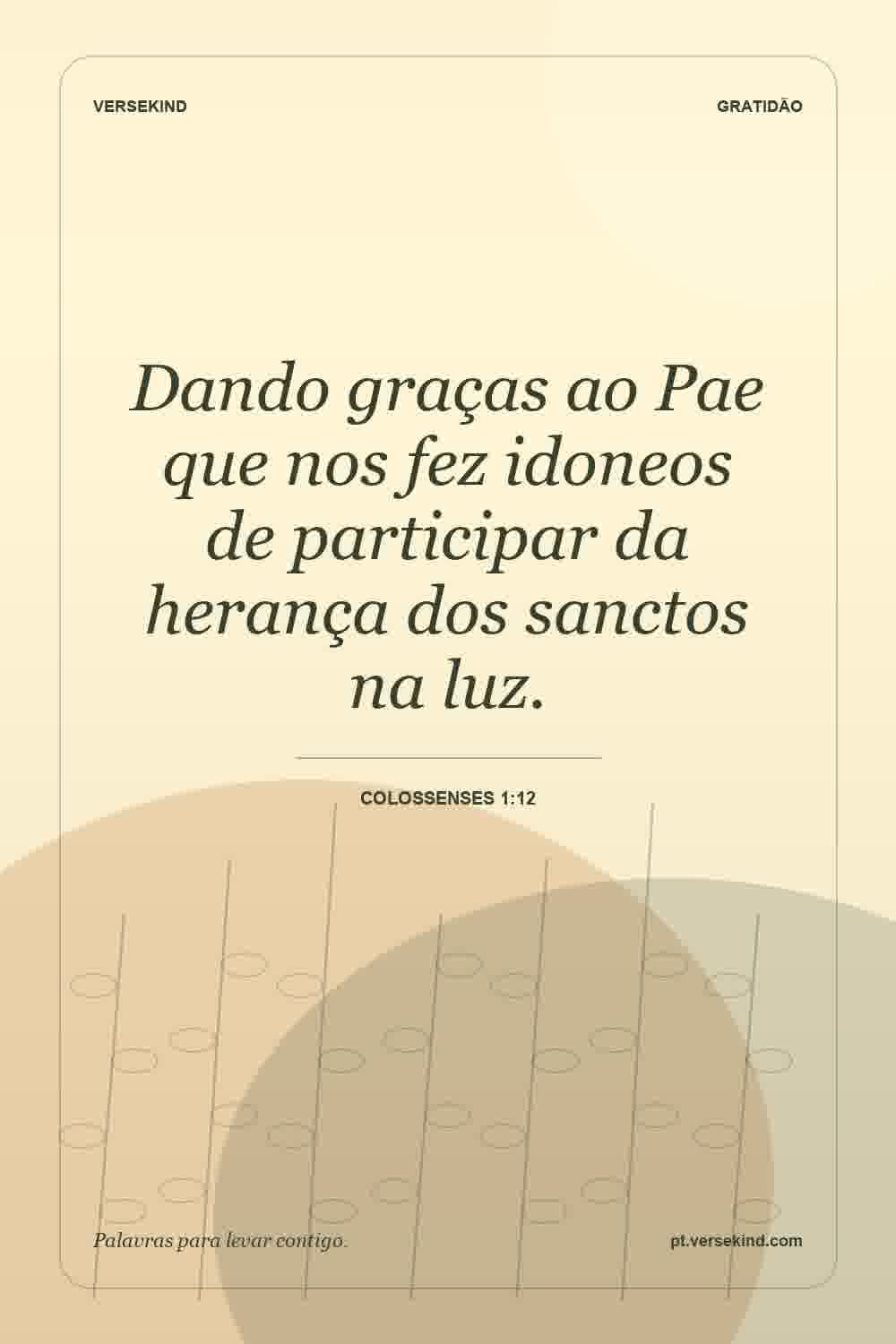 Dando graças ao Pae que nos fez idoneos de participar da herança dos sanctos na luz. — Colossenses 1:12