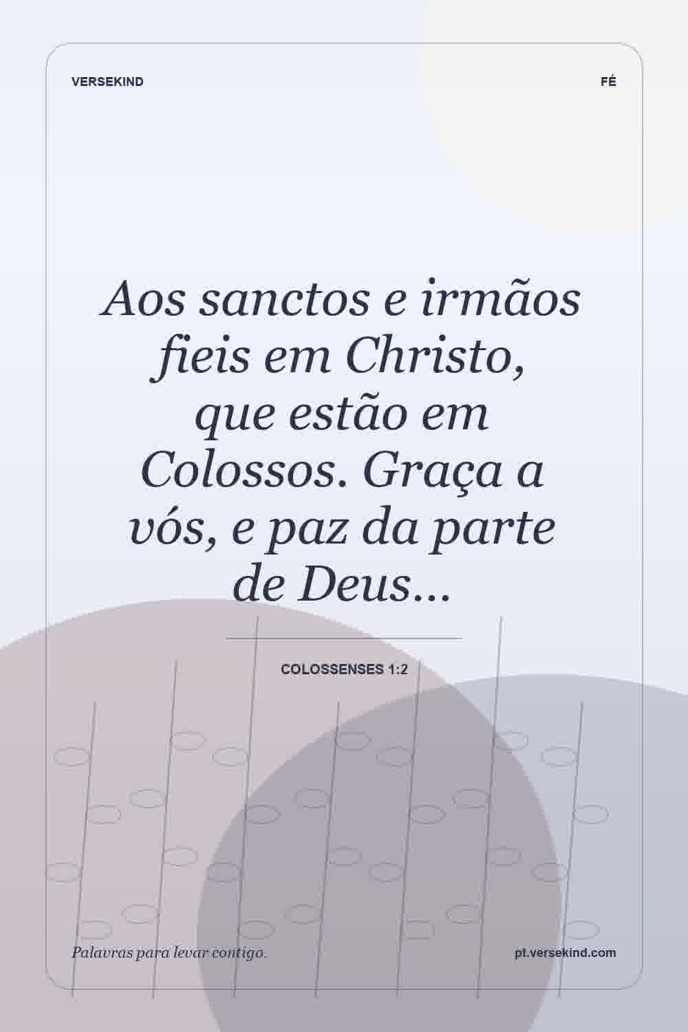 Aos sanctos e irmãos fieis em Christo, que estão em Colossos. Graça a vós, e paz da parte de Deus… — Colossenses 1:2