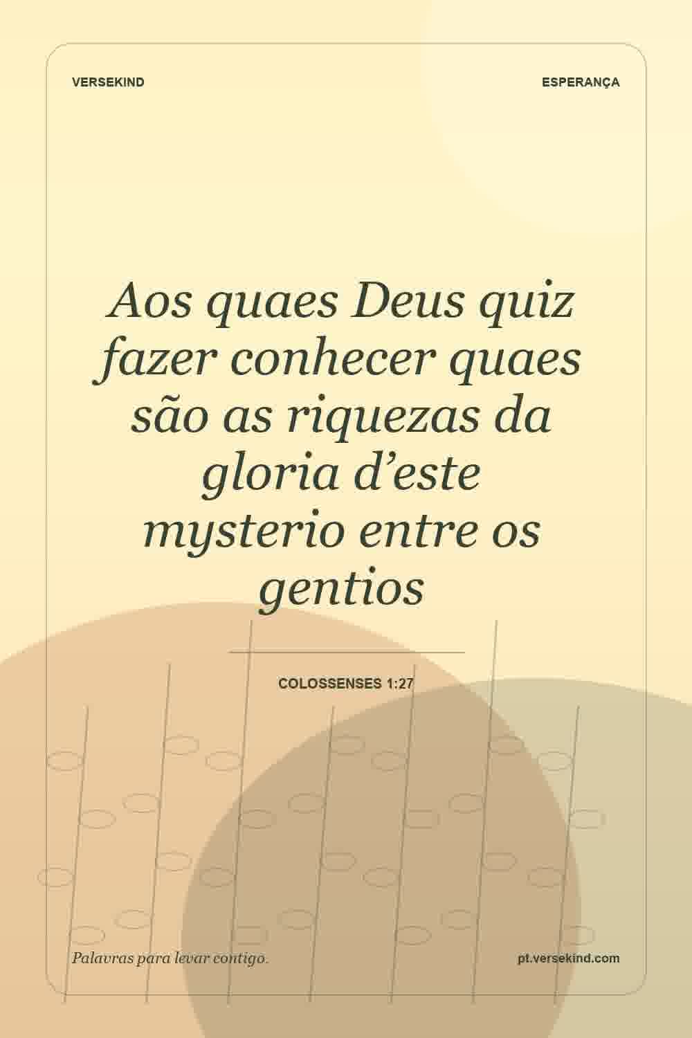 Aos quaes Deus quiz fazer conhecer quaes são as riquezas da gloria d’este mysterio entre os gentios — Colossenses 1:27
