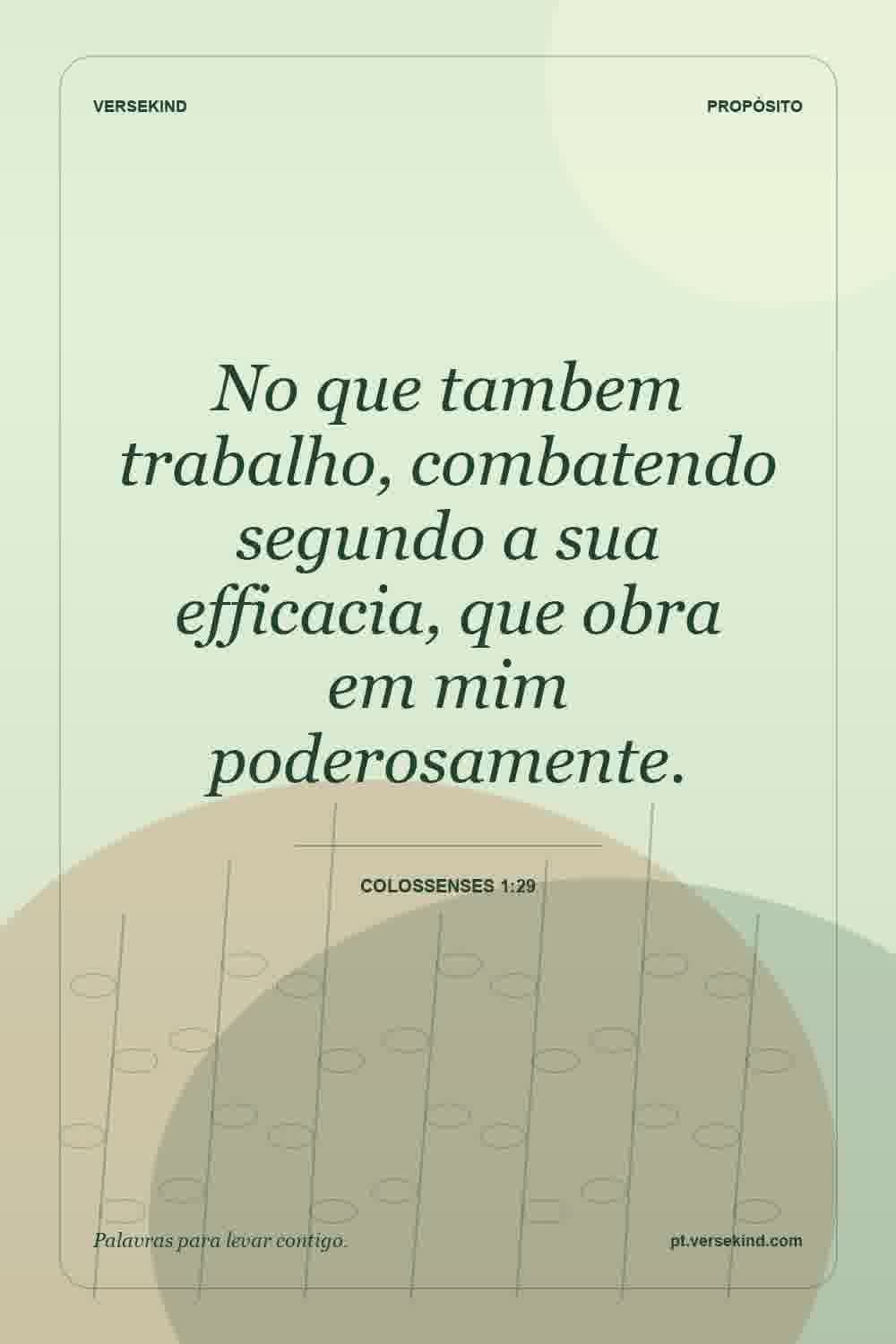 No que tambem trabalho, combatendo segundo a sua efficacia, que obra em mim poderosamente. — Colossenses 1:29