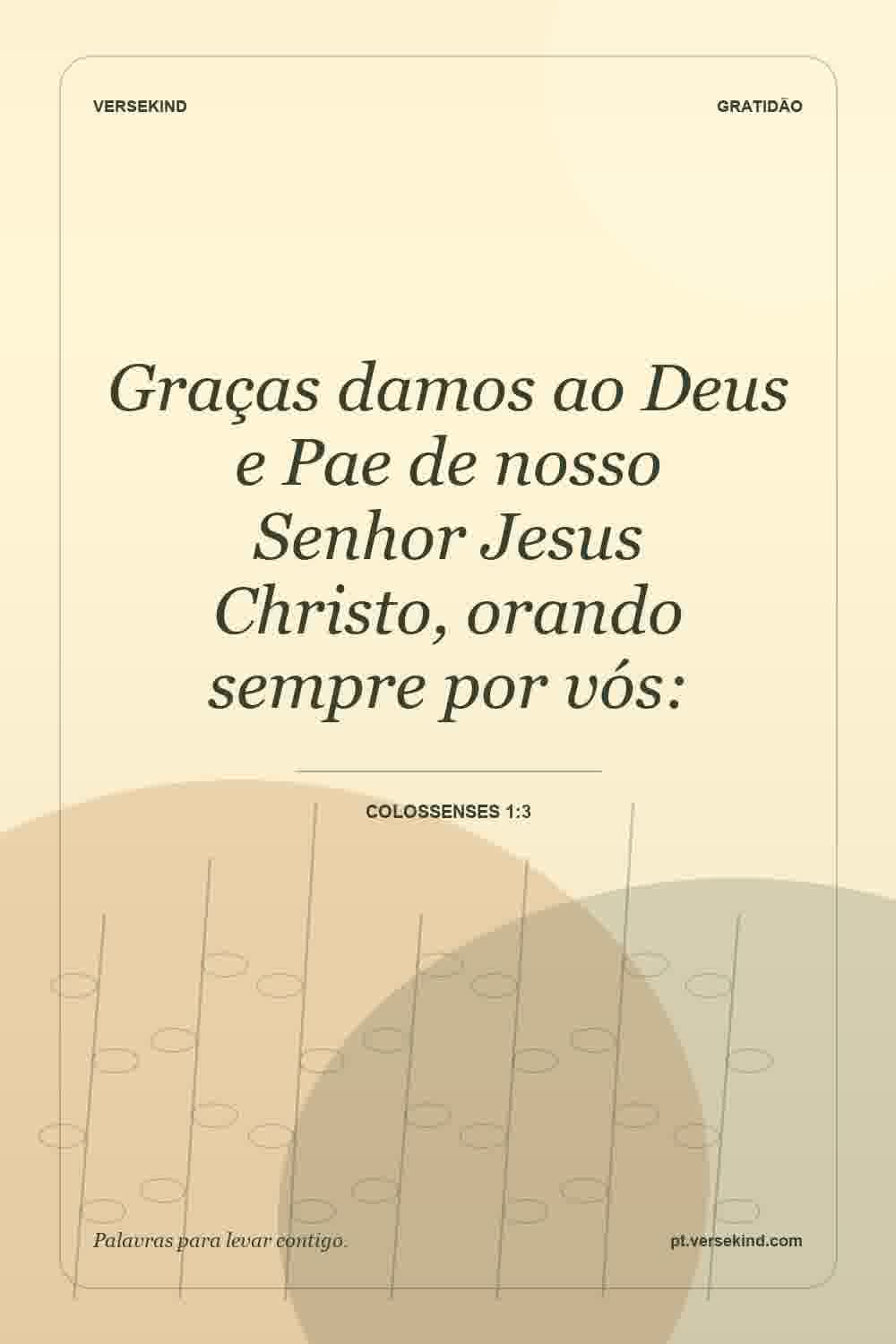 Graças damos ao Deus e Pae de nosso Senhor Jesus Christo, orando sempre por vós: — Colossenses 1:3