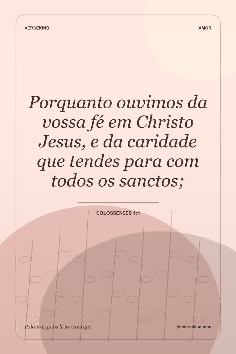 Porquanto ouvimos da vossa fé em Christo Jesus, e da caridade que tendes para com todos os sanctos; — Colossenses 1:4