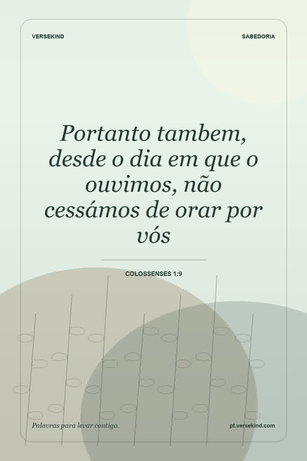 Portanto tambem, desde o dia em que o ouvimos, não cessámos de orar por vós — Colossenses 1:9