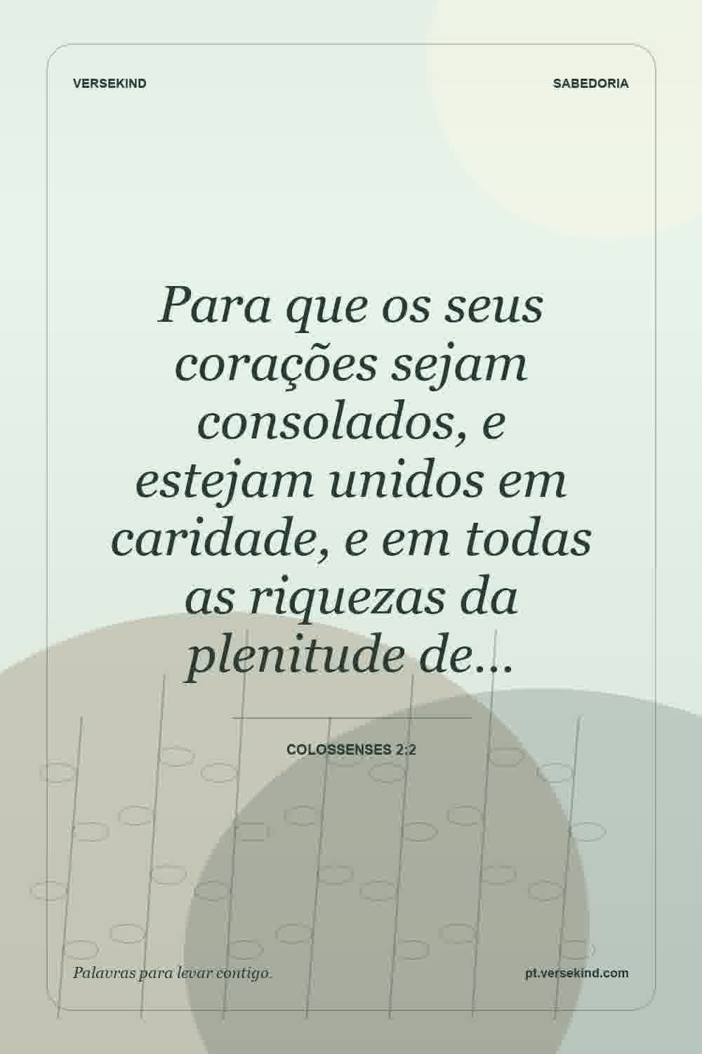Para que os seus corações sejam consolados, e estejam unidos em caridade, e em todas as riquezas da plenitude de… — Colossenses 2:2