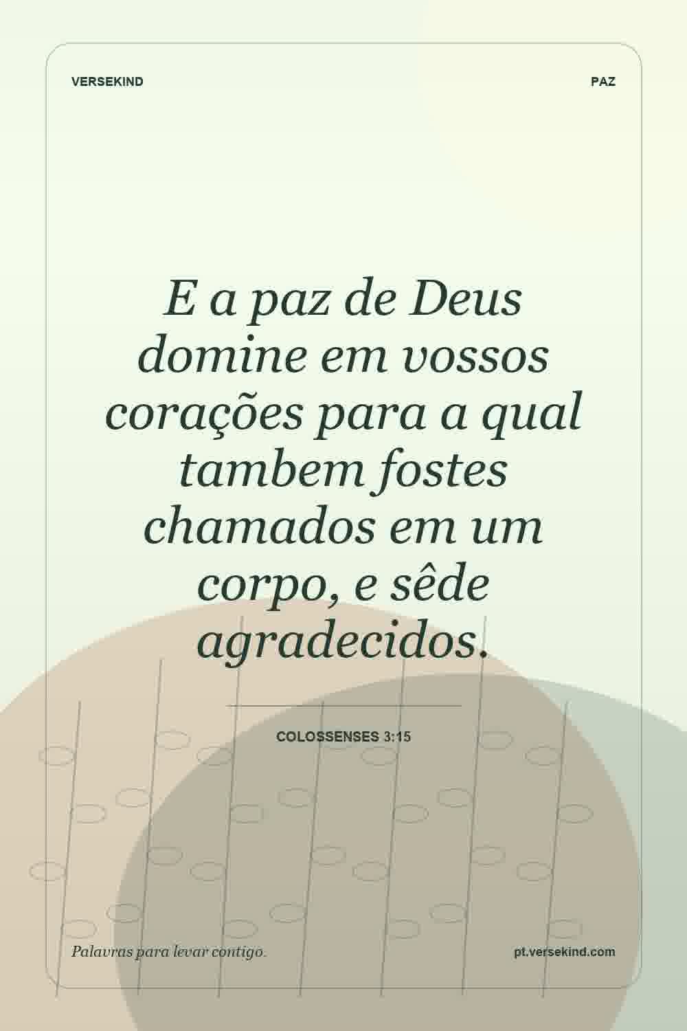E a paz de Deus domine em vossos corações para a qual tambem fostes chamados em um corpo, e sêde agradecidos. — Colossenses 3:15