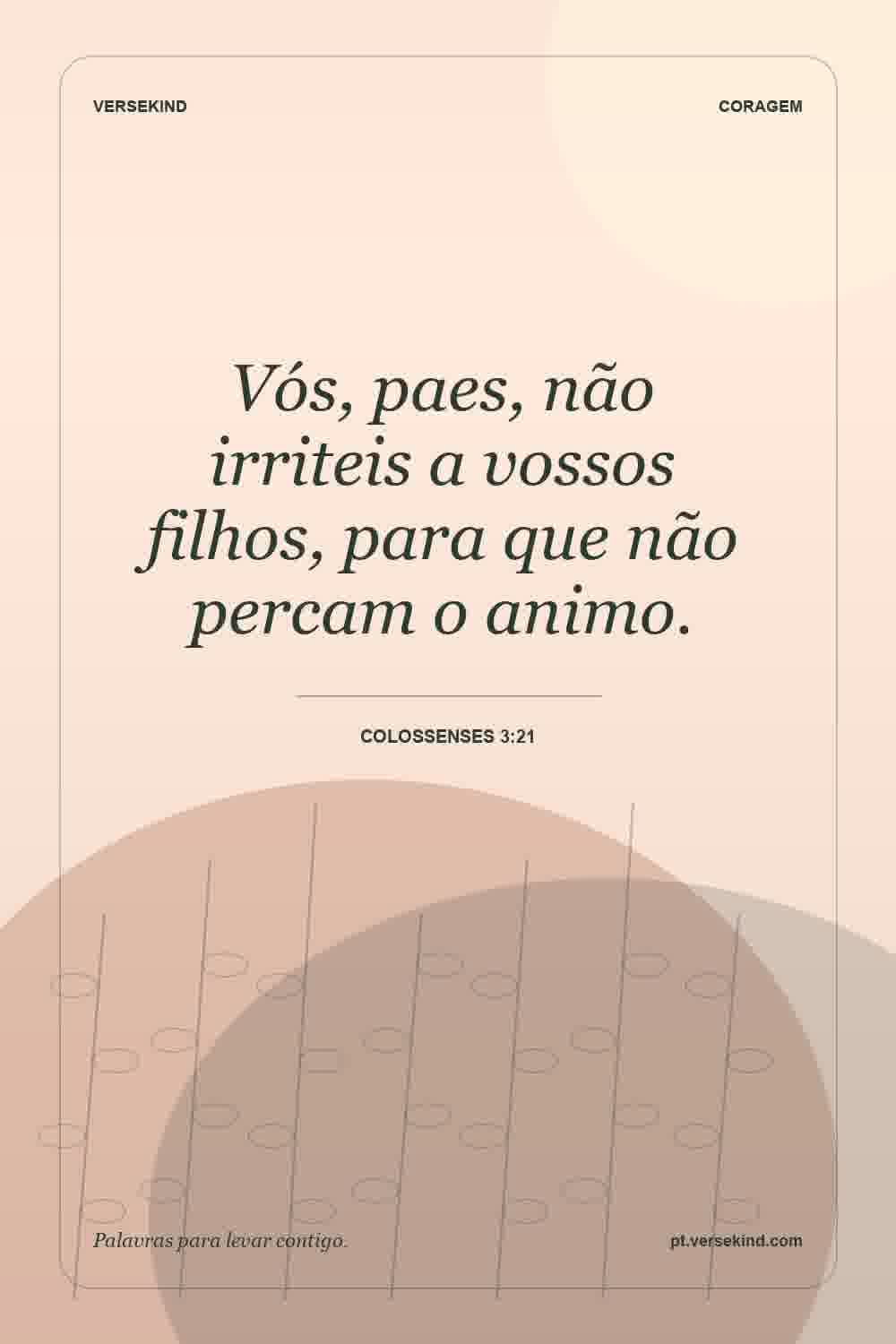 Vós, paes, não irriteis a vossos filhos, para que não percam o animo. — Colossenses 3:21