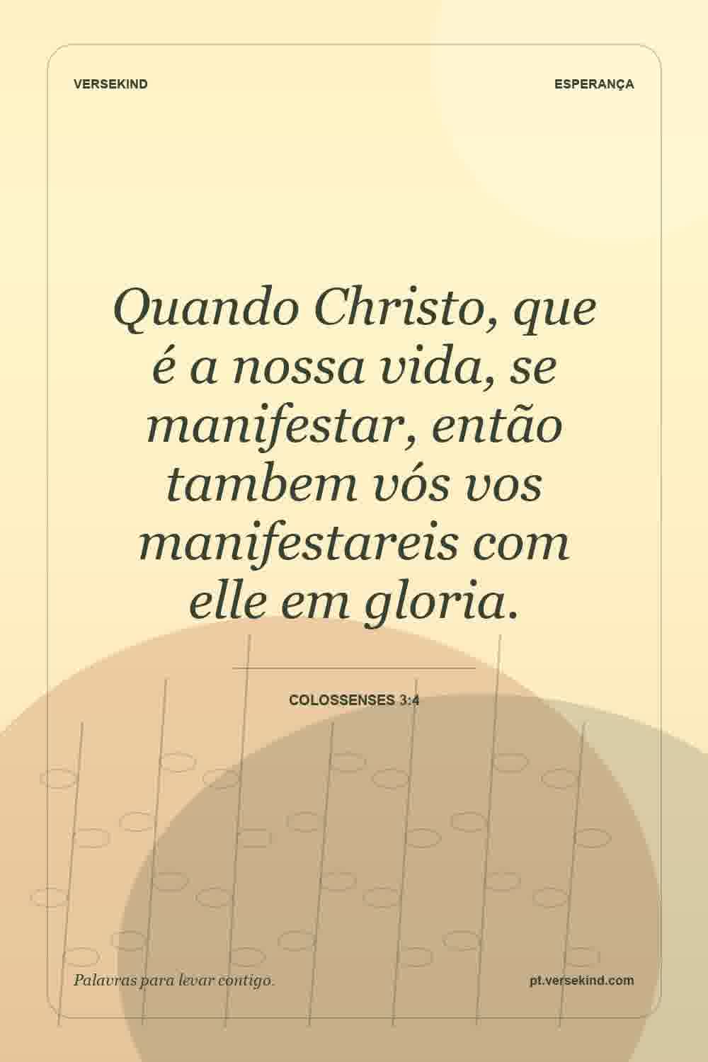 Quando Christo, que é a nossa vida, se manifestar, então tambem vós vos manifestareis com elle em gloria. — Colossenses 3:4