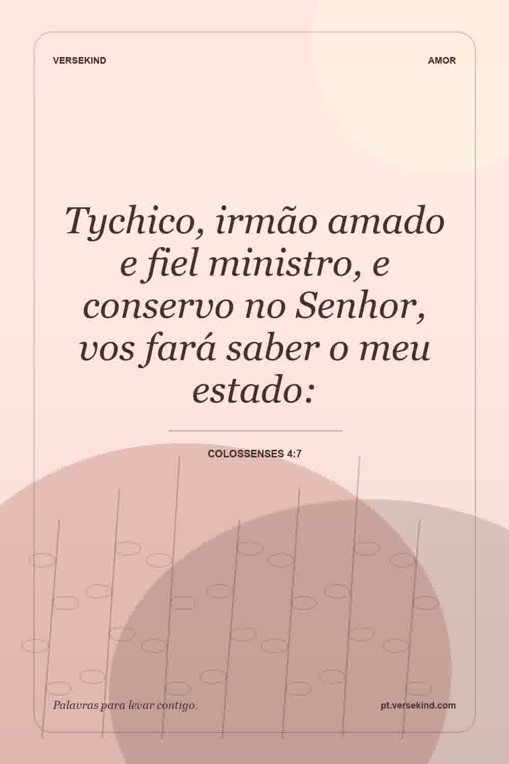 Tychico, irmão amado e fiel ministro, e conservo no Senhor, vos fará saber o meu estado: — Colossenses 4:7