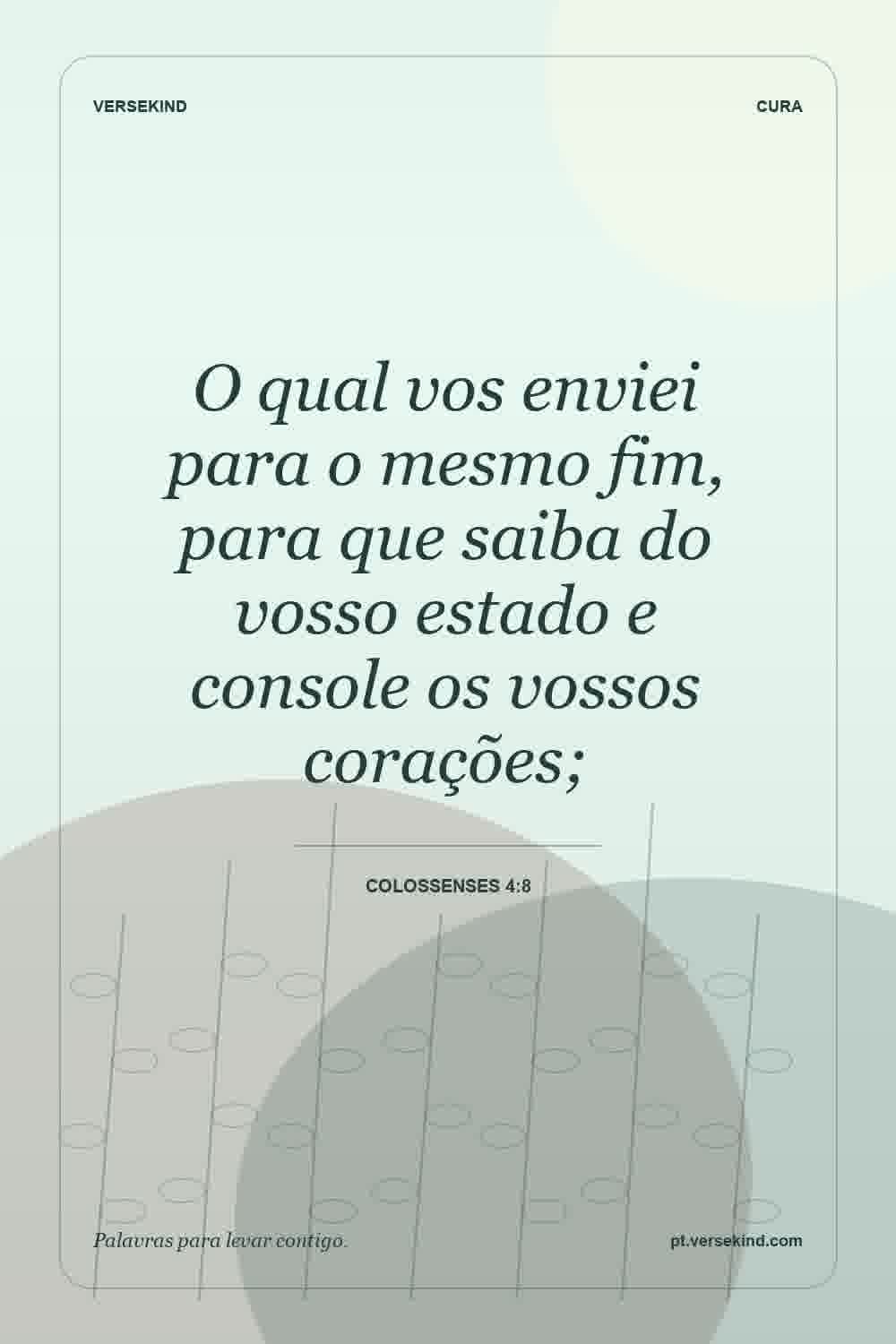 O qual vos enviei para o mesmo fim, para que saiba do vosso estado e console os vossos corações; — Colossenses 4:8