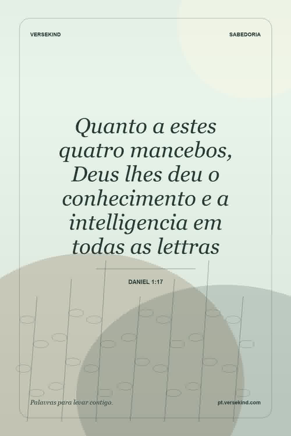Quanto a estes quatro mancebos, Deus lhes deu o conhecimento e a intelligencia em todas as lettras — Daniel 1:17