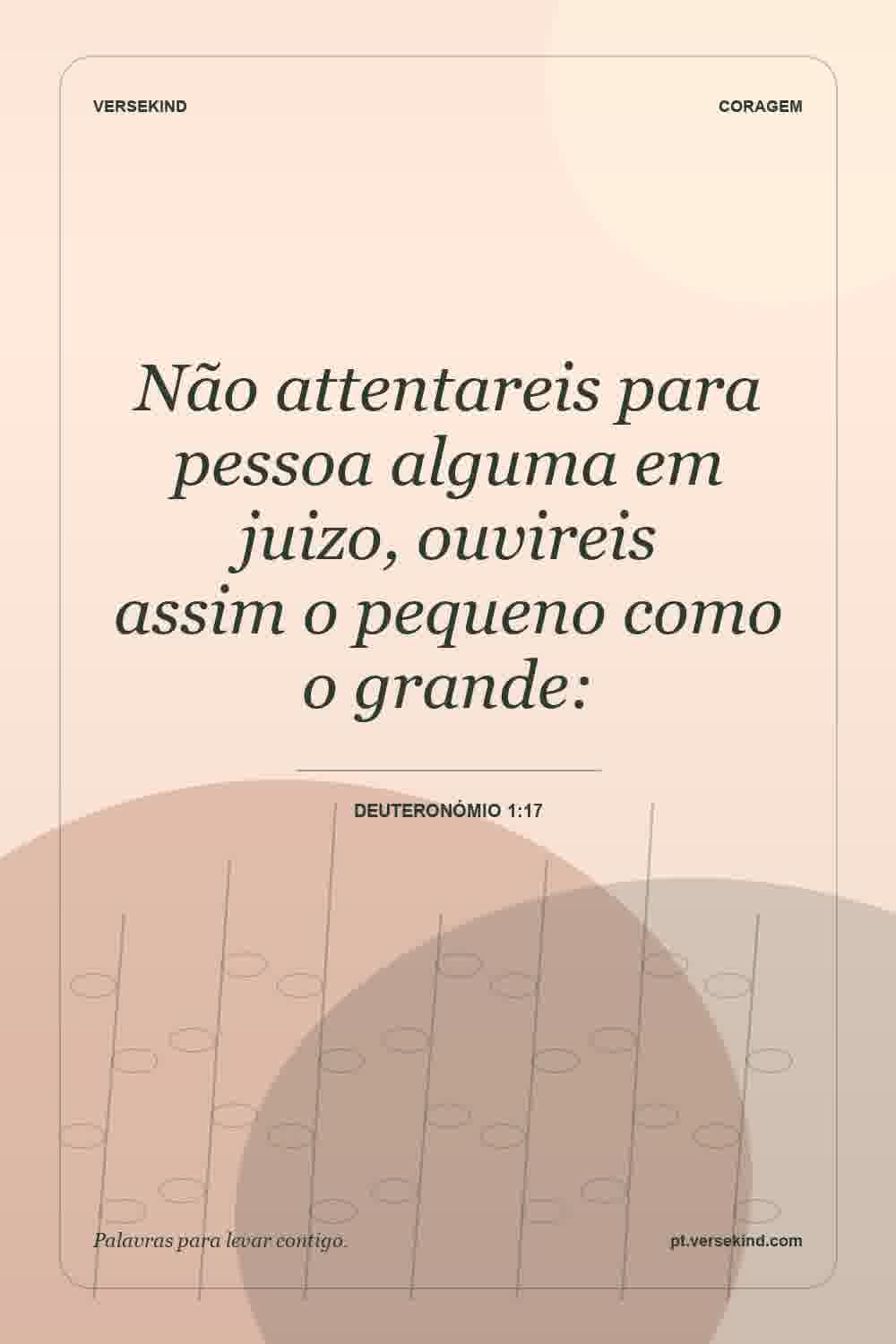 Não attentareis para pessoa alguma em juizo, ouvireis assim o pequeno como o grande: — Deuteronómio 1:17