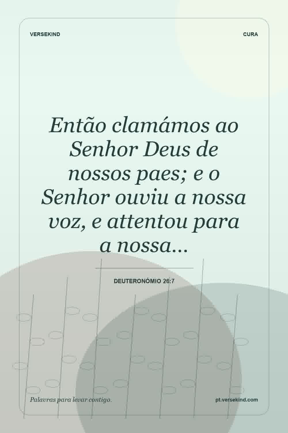 Então clamámos ao Senhor Deus de nossos paes; e o Senhor ouviu a nossa voz, e attentou para a nossa… — Deuteronómio 26:7