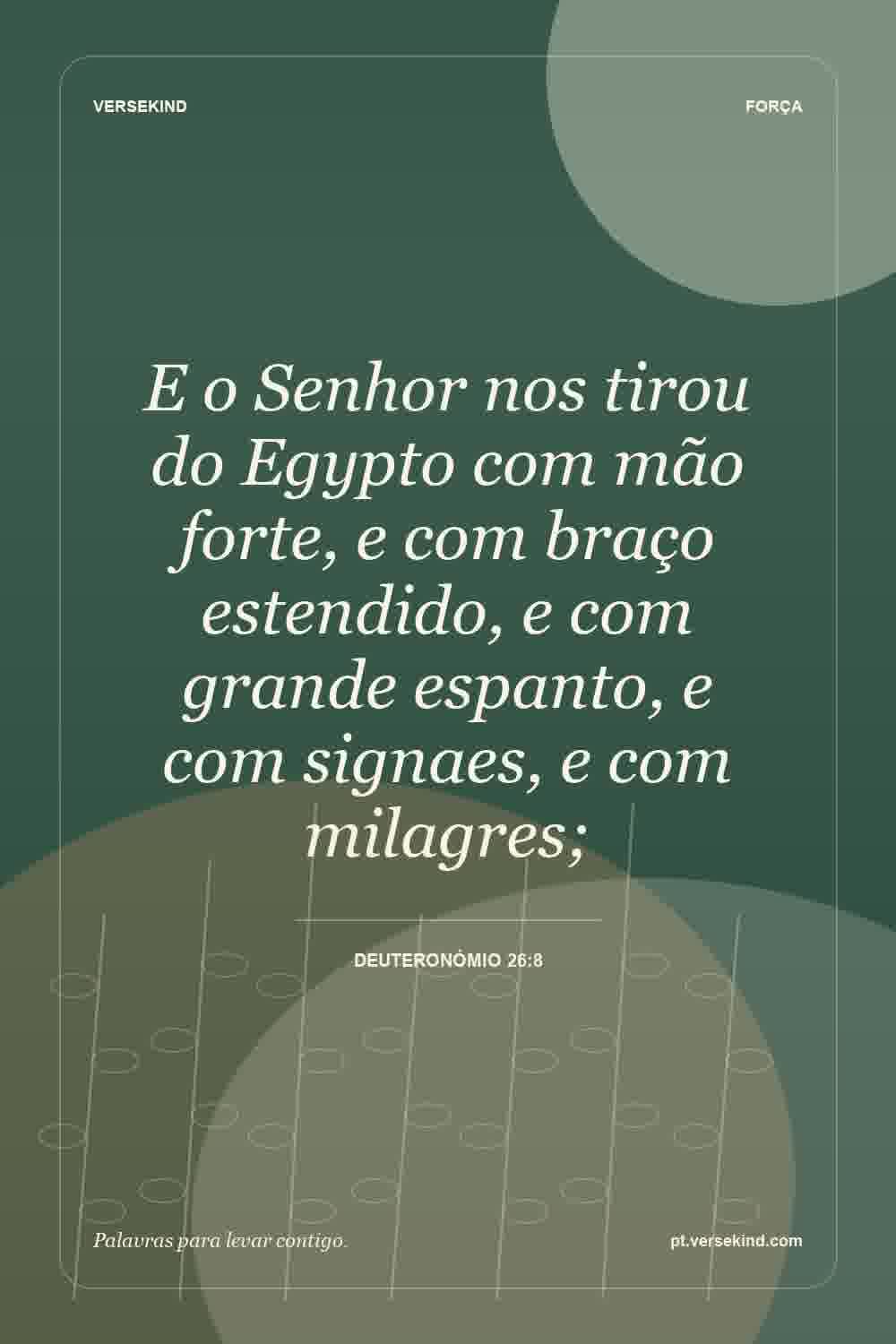 E o Senhor nos tirou do Egypto com mão forte, e com braço estendido, e com grande espanto, e com signaes, e com milagres; — Deuteronómio 26:8