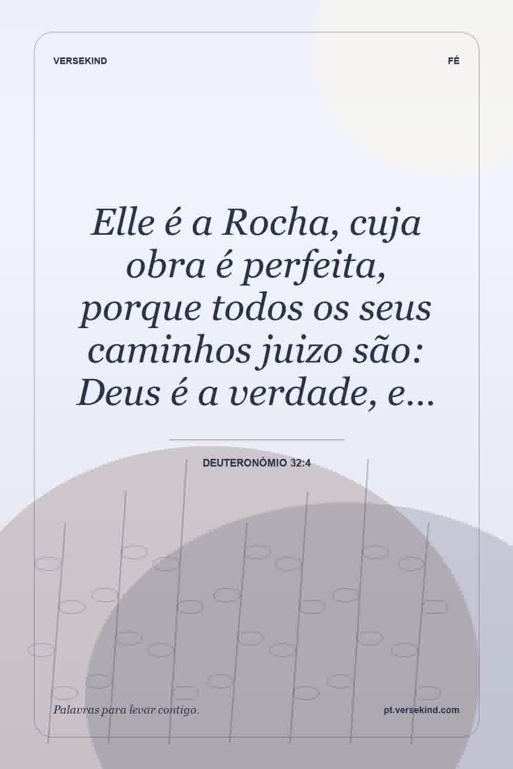 Elle é a Rocha, cuja obra é perfeita, porque todos os seus caminhos juizo são: Deus é a verdade, e… — Deuteronómio 32:4
