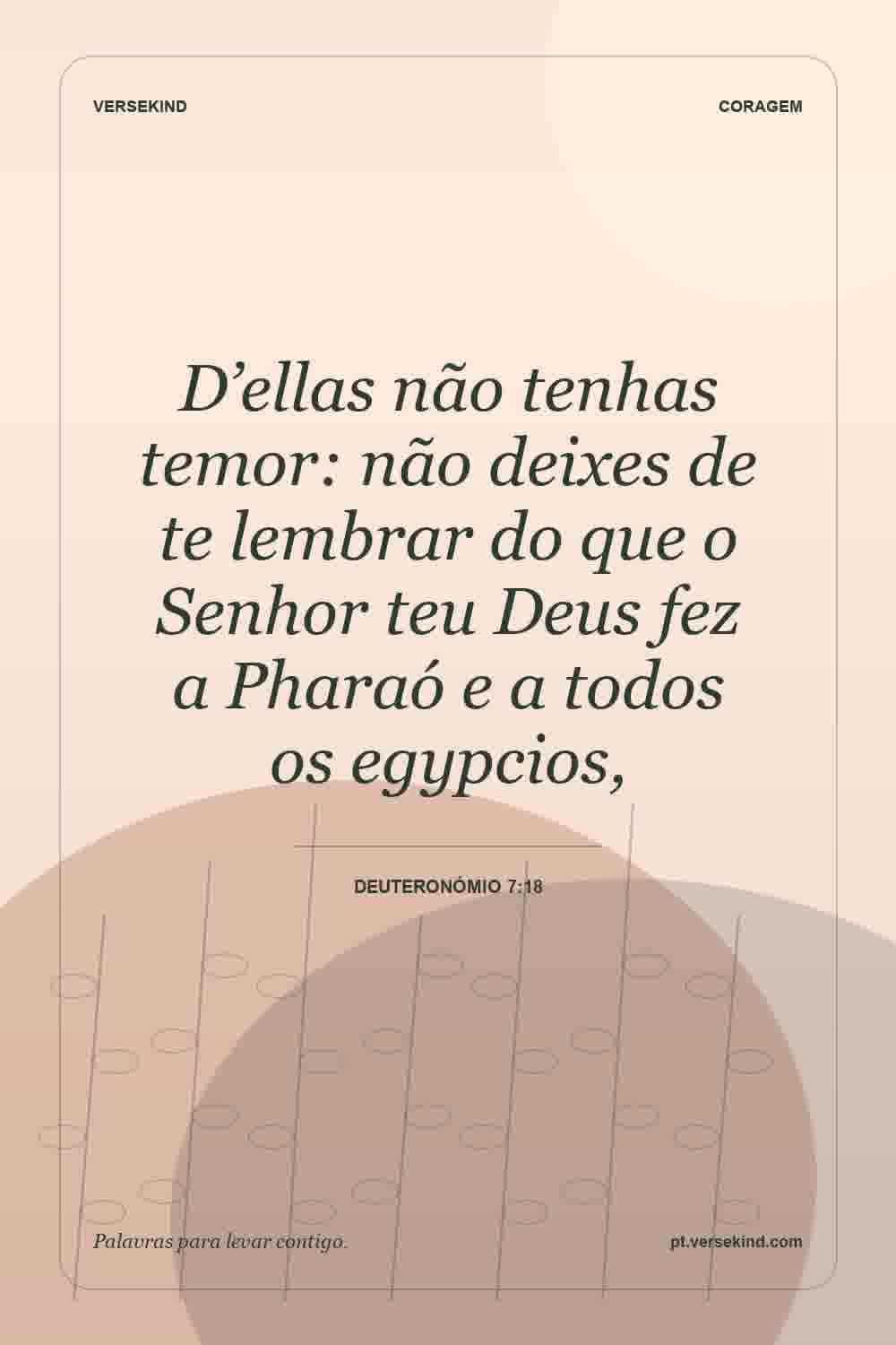 D’ellas não tenhas temor: não deixes de te lembrar do que o Senhor teu Deus fez a Pharaó e a todos os egypcios, — Deuteronómio 7:18