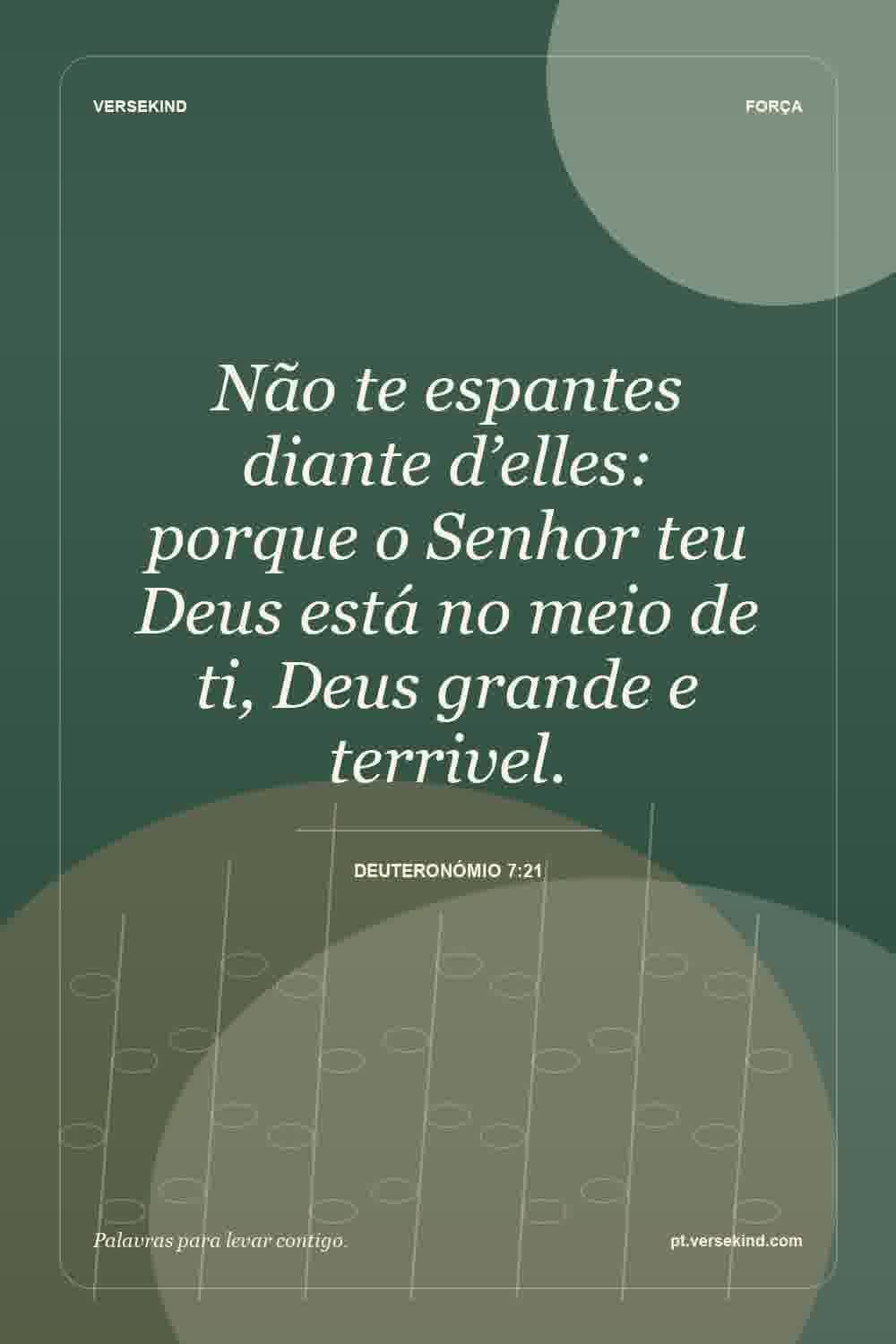 Não te espantes diante d’elles: porque o Senhor teu Deus está no meio de ti, Deus grande e terrivel. — Deuteronómio 7:21