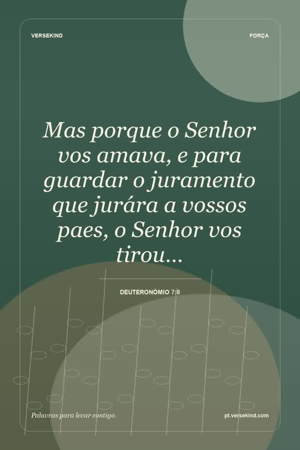 Mas porque o Senhor vos amava, e para guardar o juramento que jurára a vossos paes, o Senhor vos tirou… — Deuteronómio 7:8
