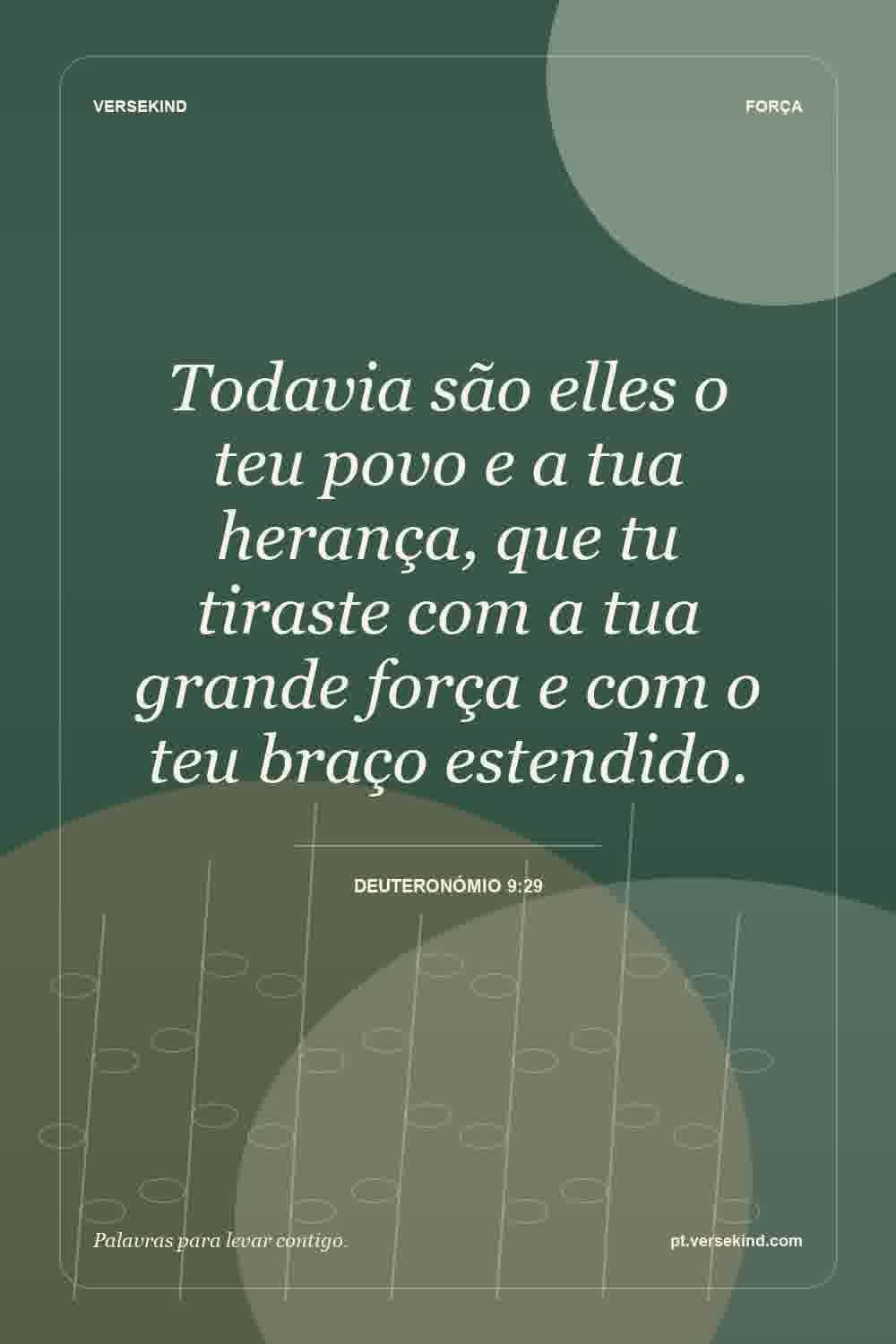 Todavia são elles o teu povo e a tua herança, que tu tiraste com a tua grande força e com o teu braço estendido. — Deuteronómio 9:29