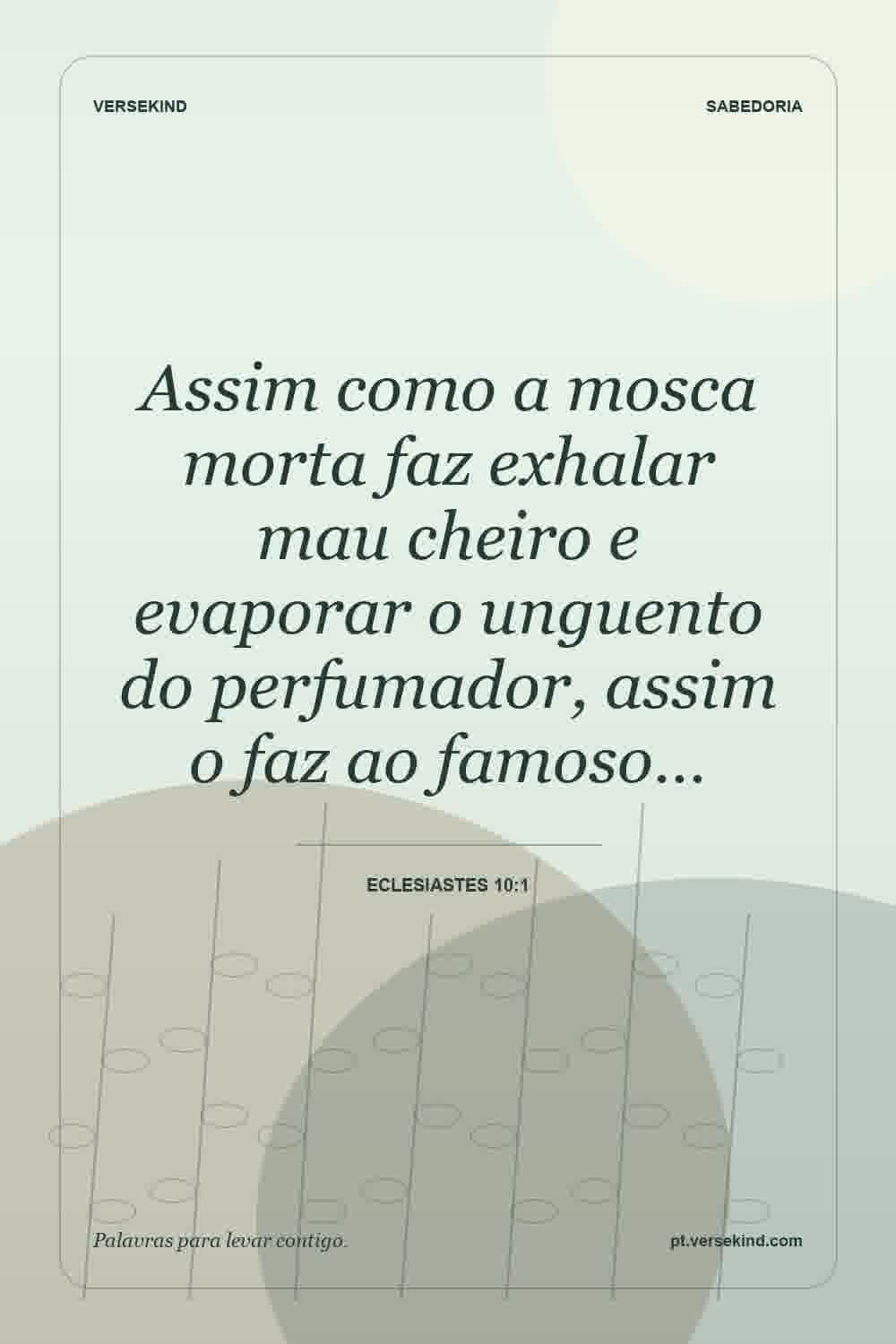 Assim como a mosca morta faz exhalar mau cheiro e evaporar o unguento do perfumador, assim o faz ao famoso… — Eclesiastes 10:1