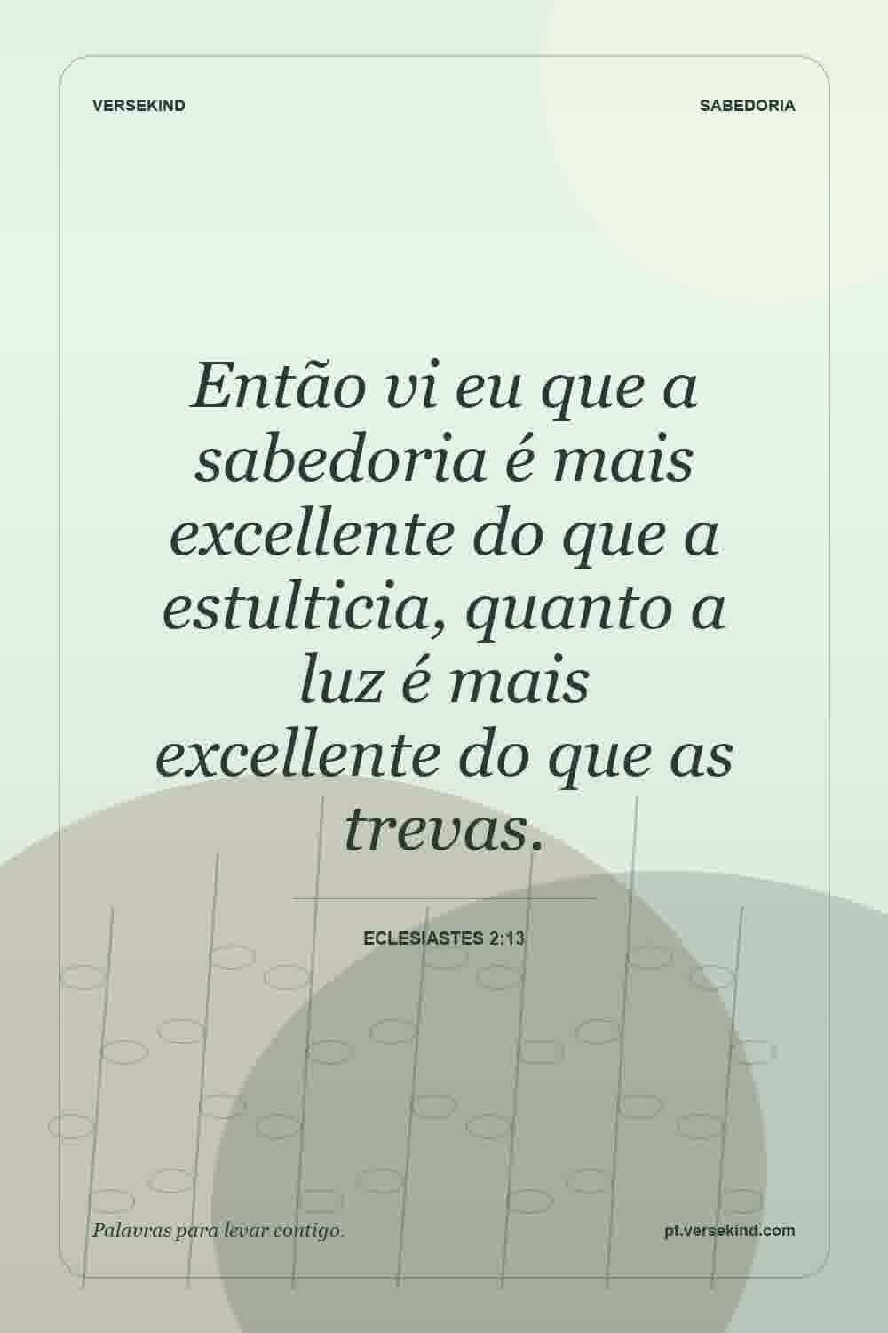 Então vi eu que a sabedoria é mais excellente do que a estulticia, quanto a luz é mais excellente do que as trevas. — Eclesiastes 2:13