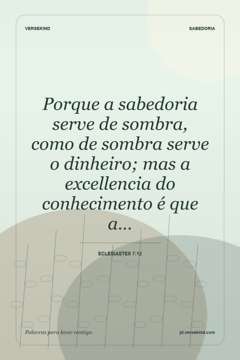 Porque a sabedoria serve de sombra, como de sombra serve o dinheiro; mas a excellencia do conhecimento é que a… — Eclesiastes 7:12