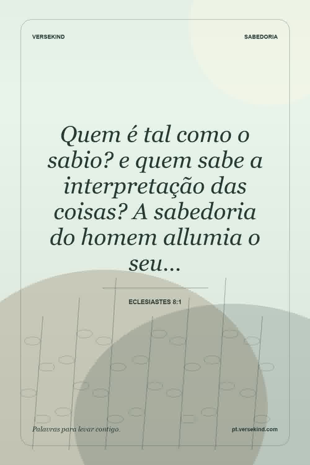 Quem é tal como o sabio? e quem sabe a interpretação das coisas? A sabedoria do homem allumia o seu… — Eclesiastes 8:1
