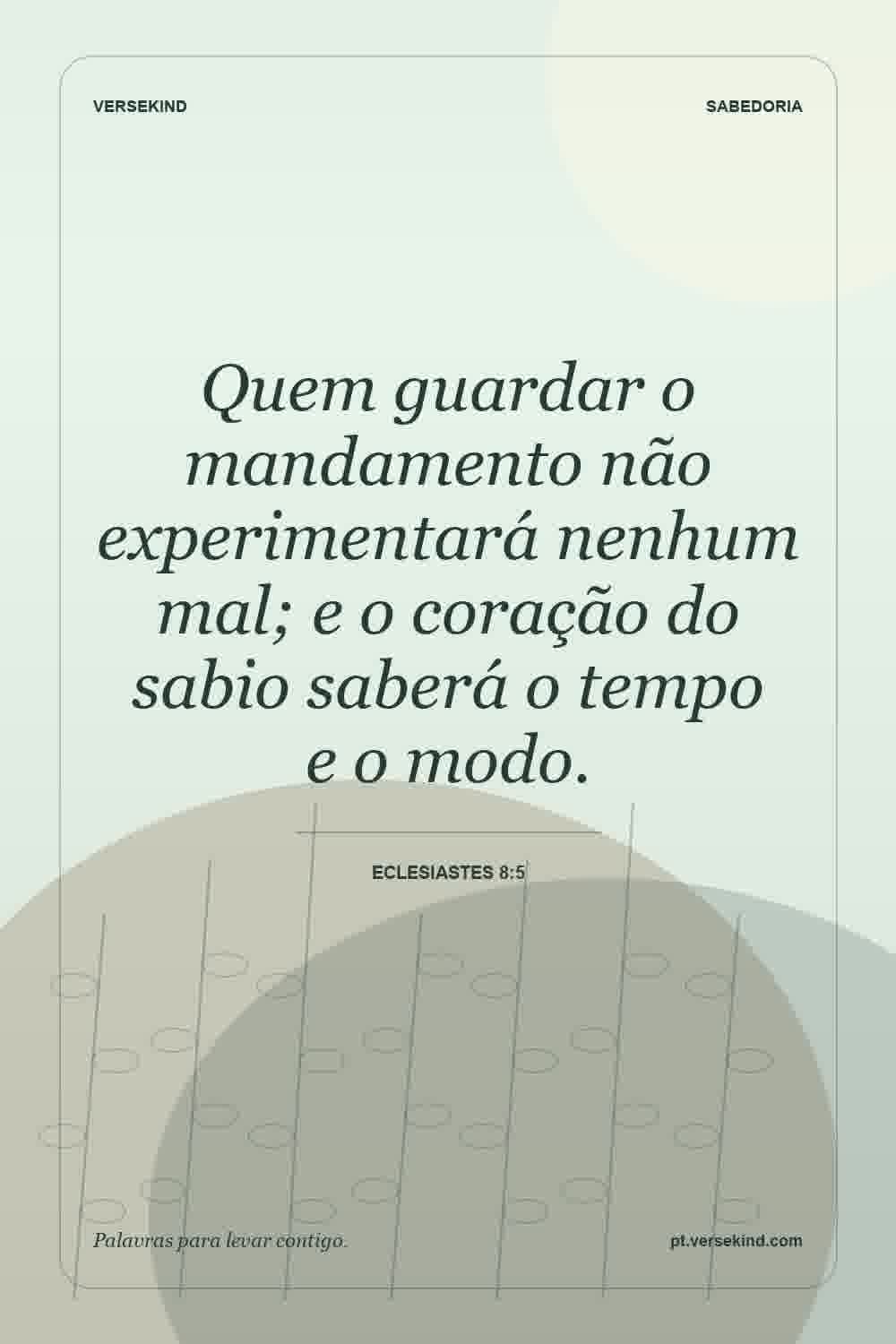 Quem guardar o mandamento não experimentará nenhum mal; e o coração do sabio saberá o tempo e o modo. — Eclesiastes 8:5